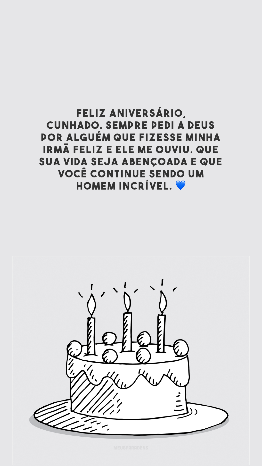 Feliz aniversário, cunhado. Sempre pedi a Deus por alguém que fizesse minha irmã feliz e Ele me ouviu. Que sua vida seja abençoada e que você continue sendo um homem incrível. 💙