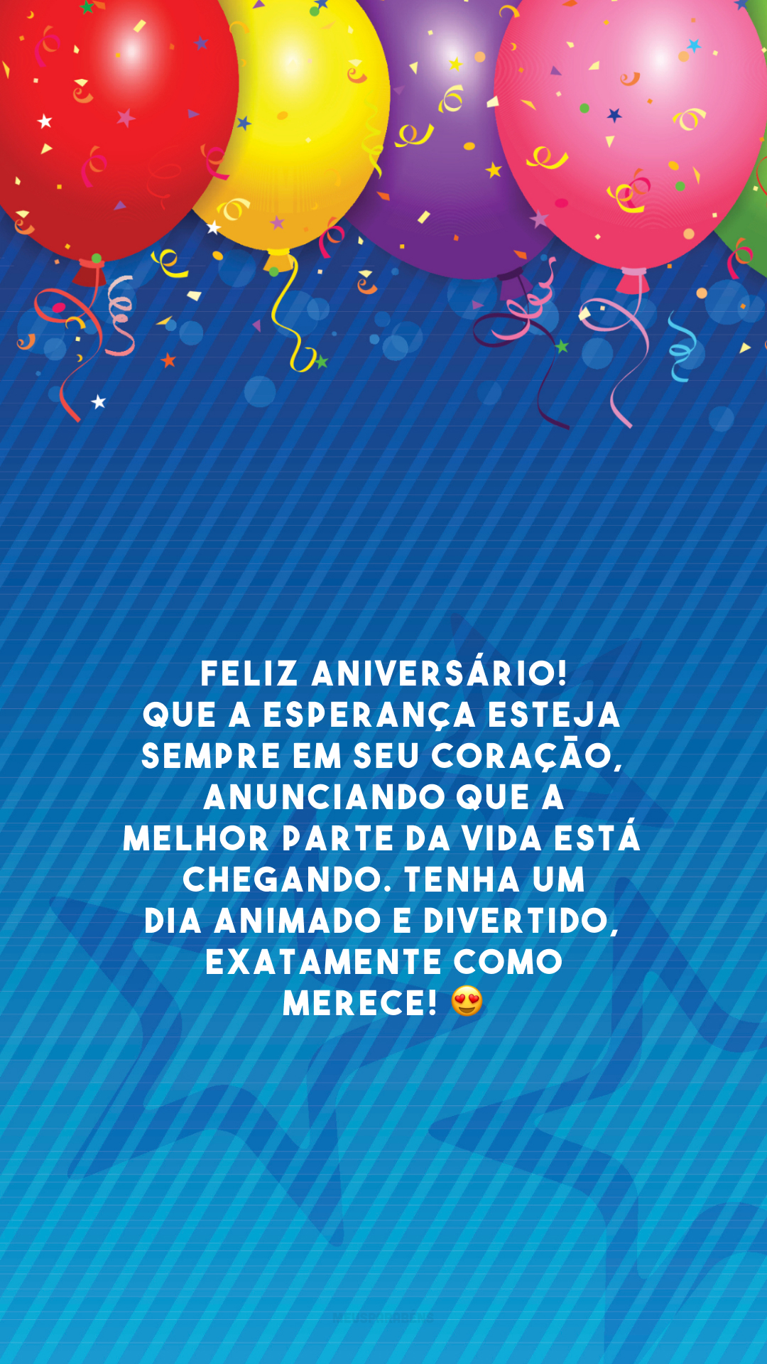 Feliz aniversário! Que a esperança esteja sempre em seu coração, anunciando que a melhor parte da vida está chegando. Tenha um dia animado e divertido, exatamente como merece!