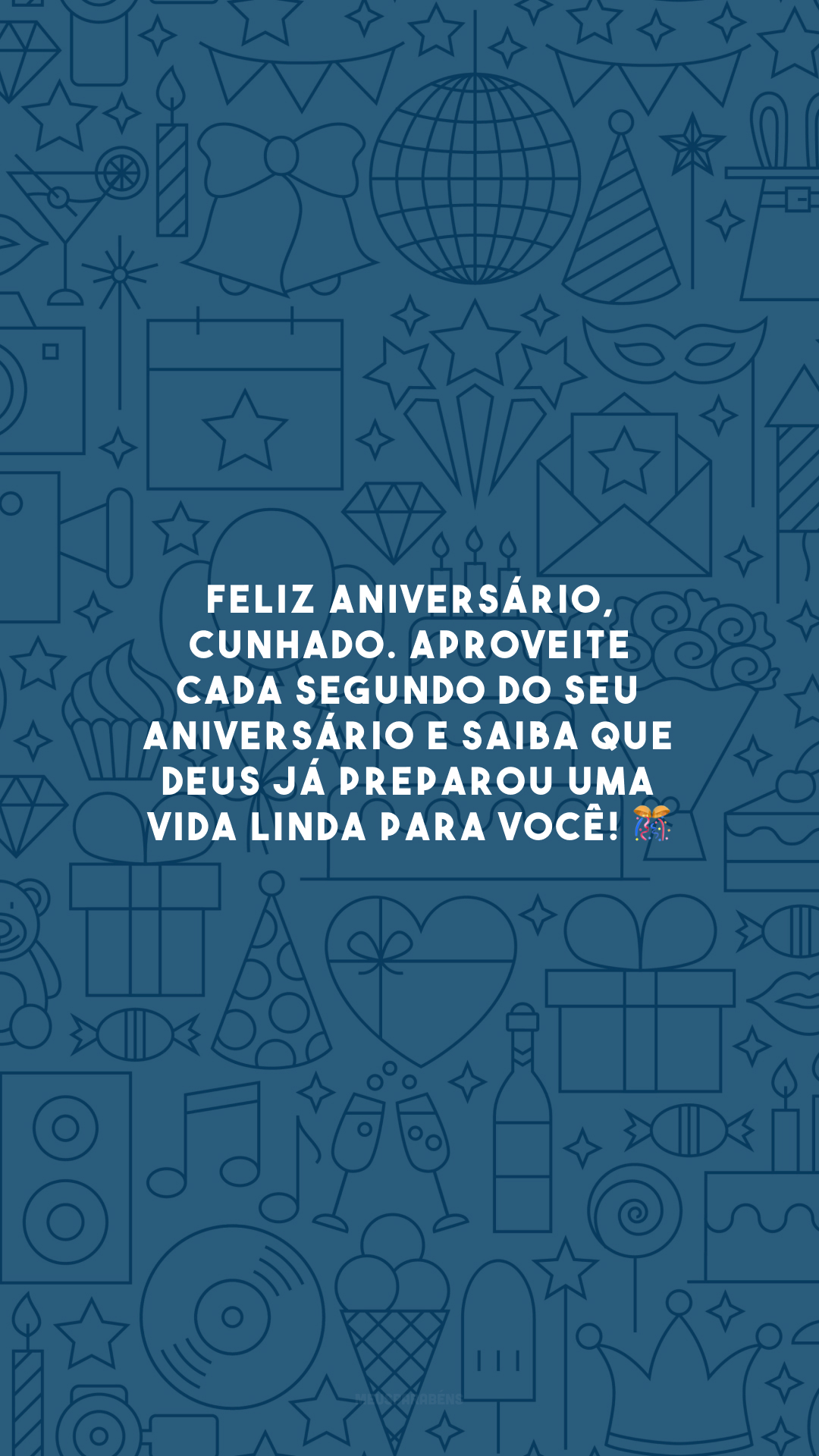 Feliz aniversário, cunhado. Aproveite cada segundo do seu aniversário e saiba que Deus já preparou uma vida linda para você! 🎊