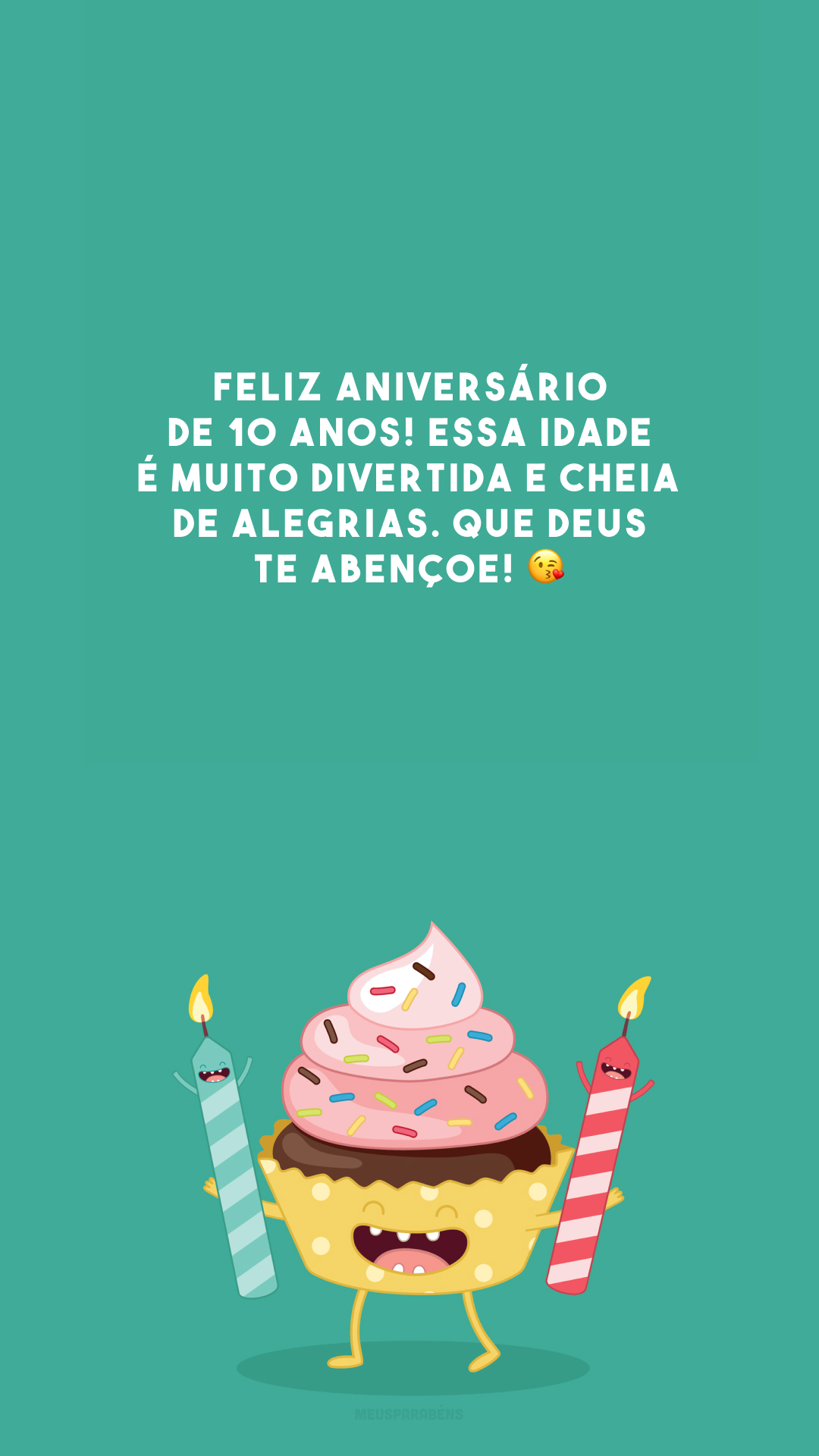 Feliz aniversário de 10 anos! Essa idade é muito divertida e cheia de alegrias. Que Deus te abençoe! 😘