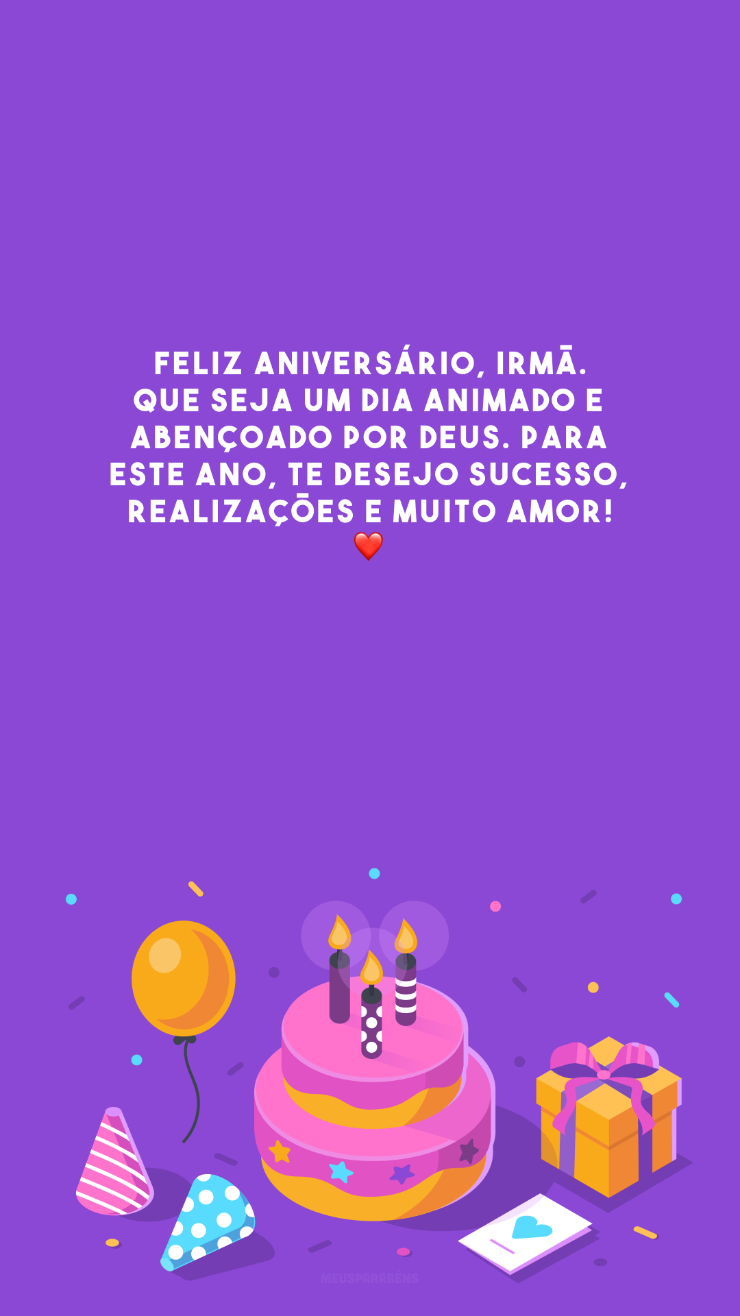 Feliz aniversário, irmã. Que seja um dia animado e abençoado por Deus. Para este ano, te desejo sucesso, realizações e muito amor! ❤️