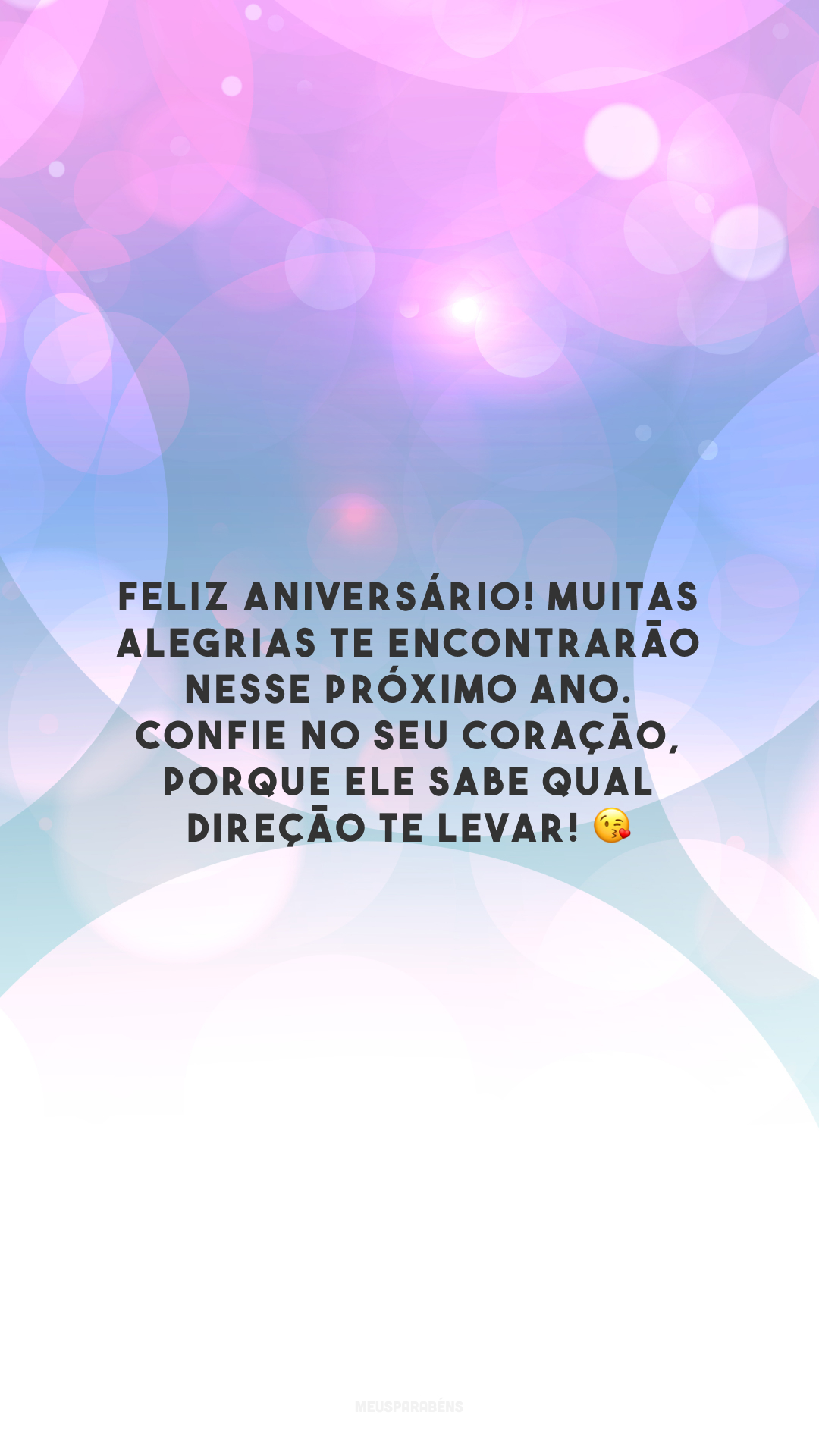 Feliz aniversário! Muitas alegrias te encontrarão nesse próximo ano. Confie no seu coração, porque ele sabe qual direção te levar! 😘