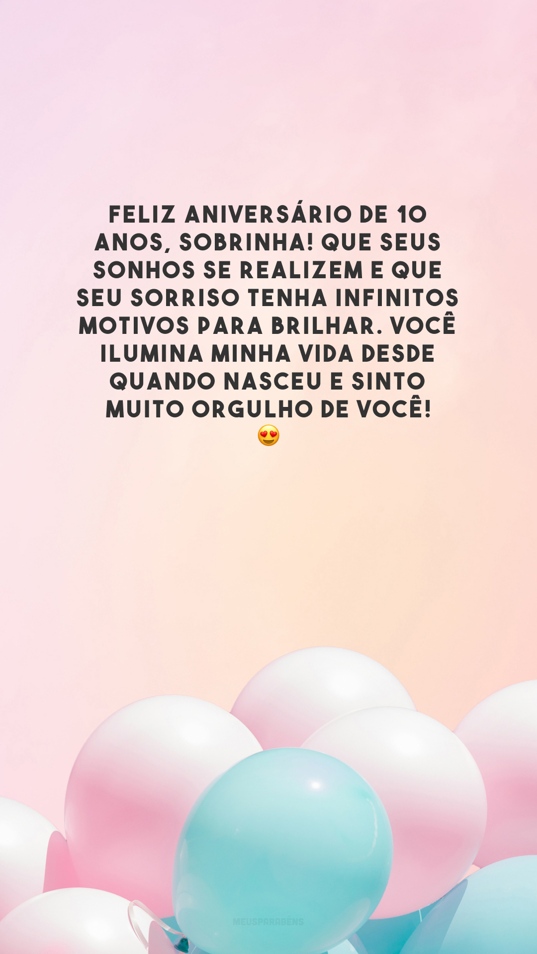 Feliz aniversário de 10 anos, sobrinha! Que seus sonhos se realizem e que seu sorriso tenha infinitos motivos para brilhar. Você ilumina minha vida desde quando nasceu e sinto muito orgulho de você! 😍