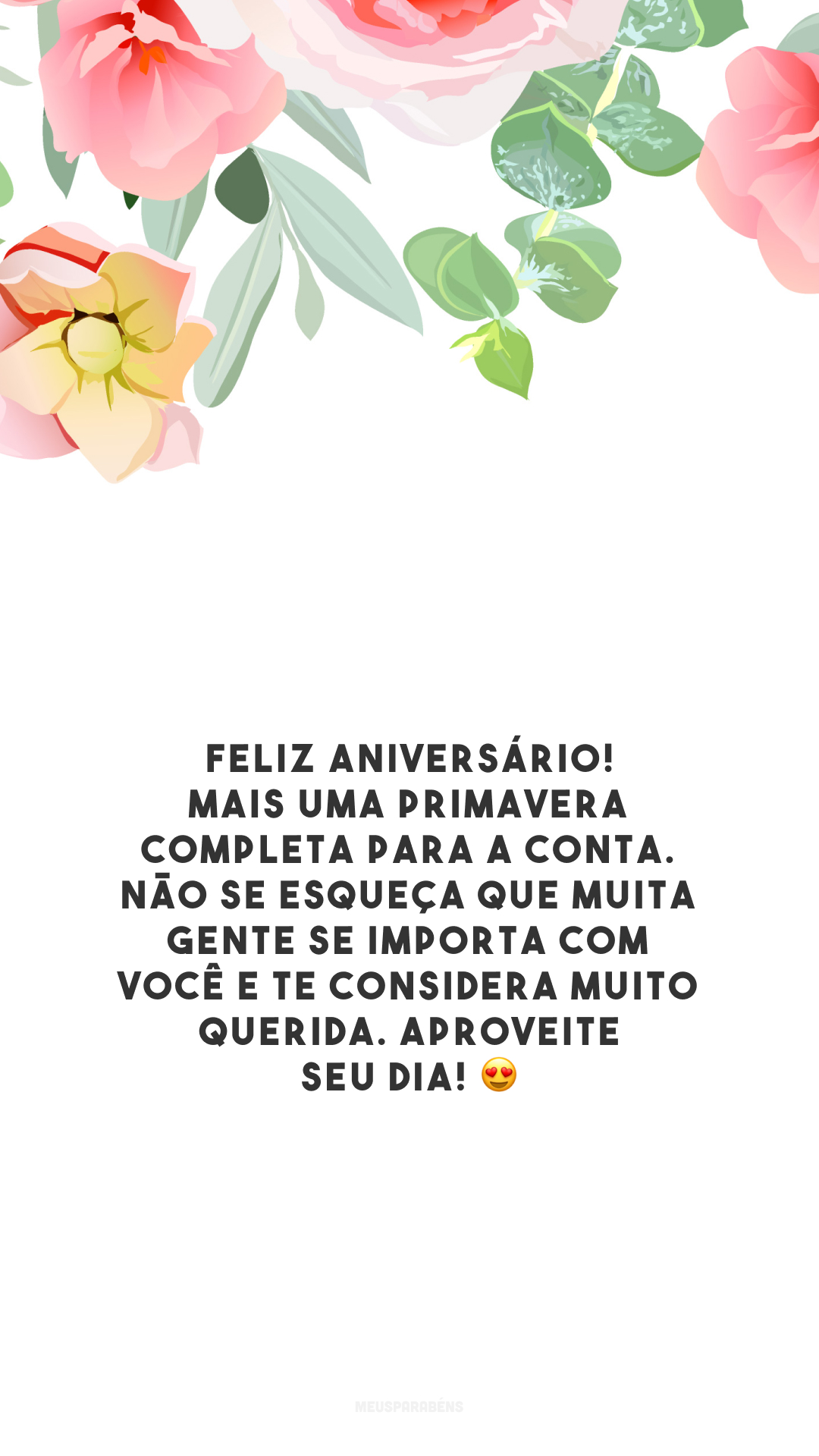 Feliz aniversário! Mais uma primavera completa para a conta. Não se esqueça que muita gente se importa com você e te considera muito querida. Aproveite seu dia! 😍