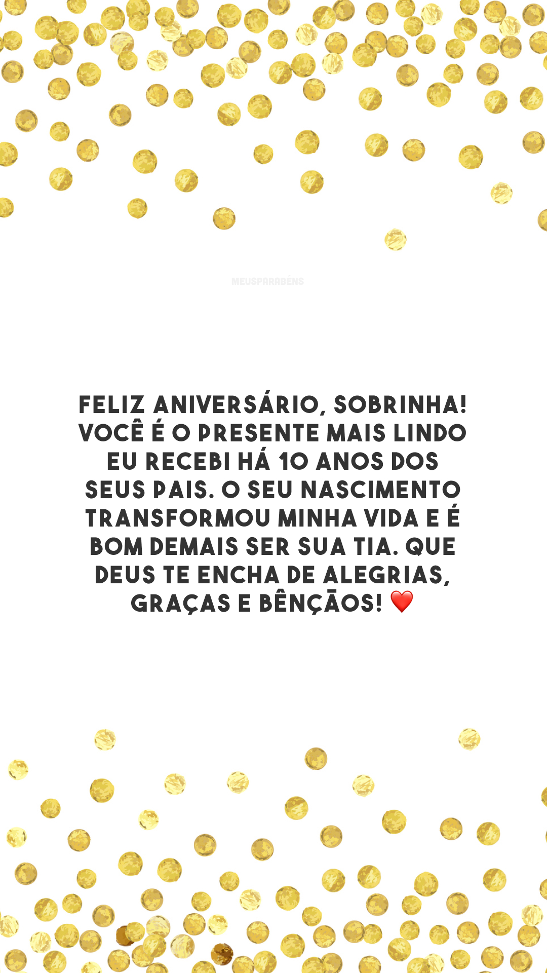 Feliz aniversário, sobrinha! Você é o presente mais lindo eu recebi há 10 anos dos seus pais. O seu nascimento transformou minha vida e é bom demais ser sua tia. Que Deus te encha de alegrias, graças e bênçãos! ❤️