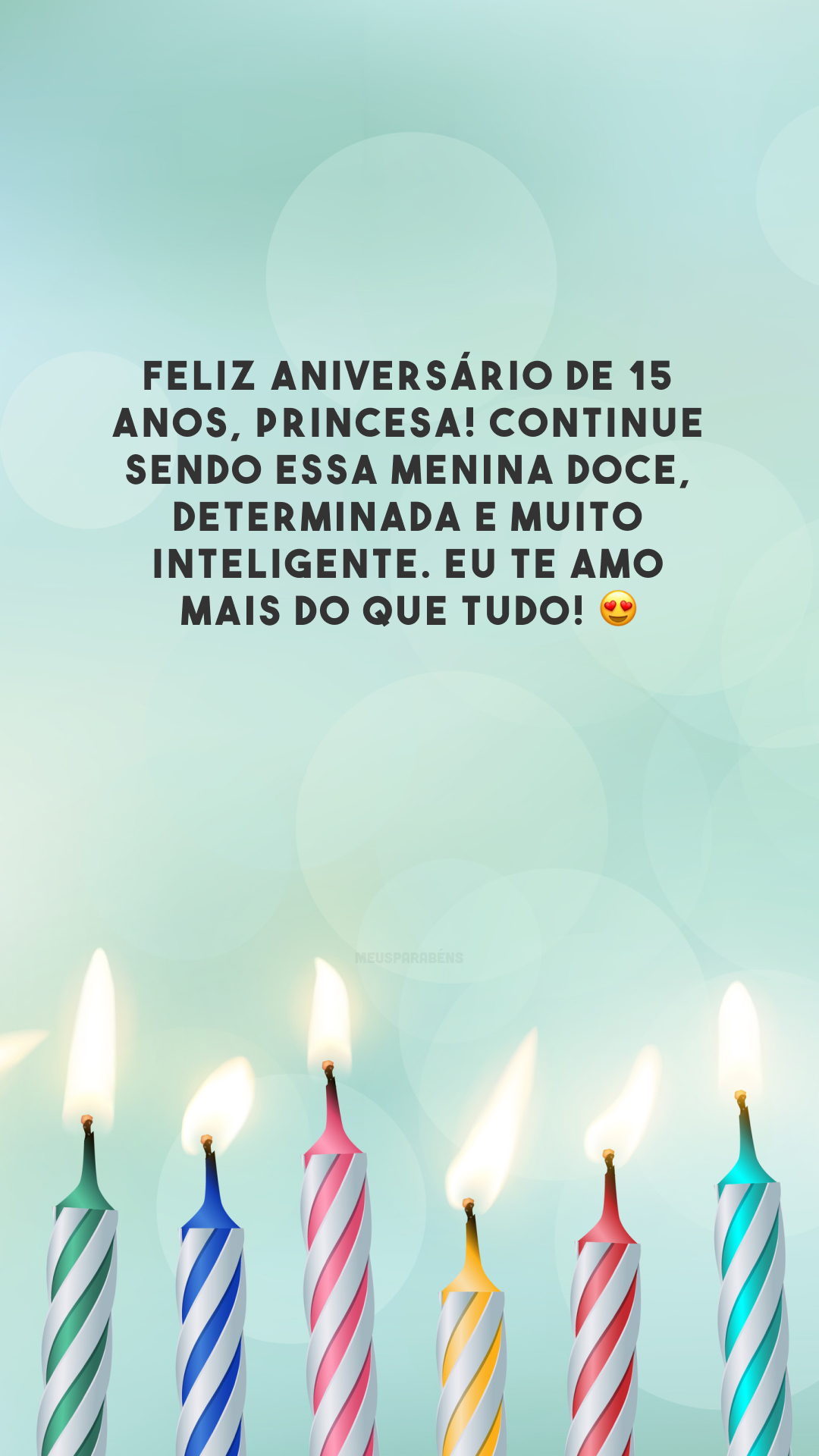 Feliz aniversário de 15 anos, princesa! Continue sendo essa menina doce, determinada e muito inteligente. Eu te amo mais do que tudo! 😍