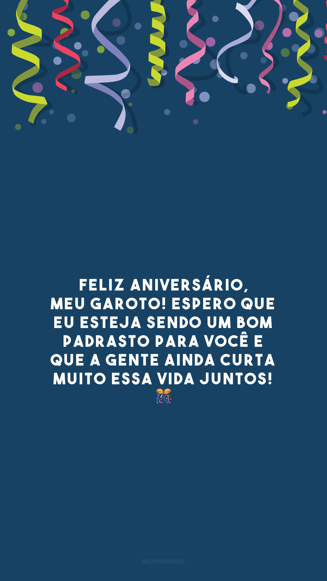 Feliz aniversário, meu garoto! Espero que eu esteja sendo um bom padrasto para você e que a gente ainda curta muito essa vida juntos! 🎊