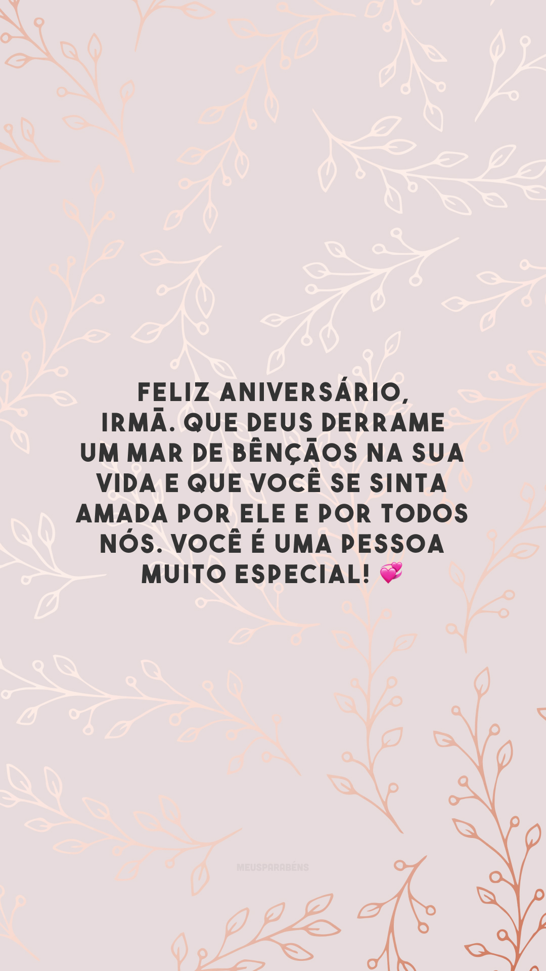 Feliz aniversário, irmã. Que Deus derrame um mar de bênçãos na sua vida e que você se sinta amada por Ele e por todos nós. Você é uma pessoa muito especial! 💞