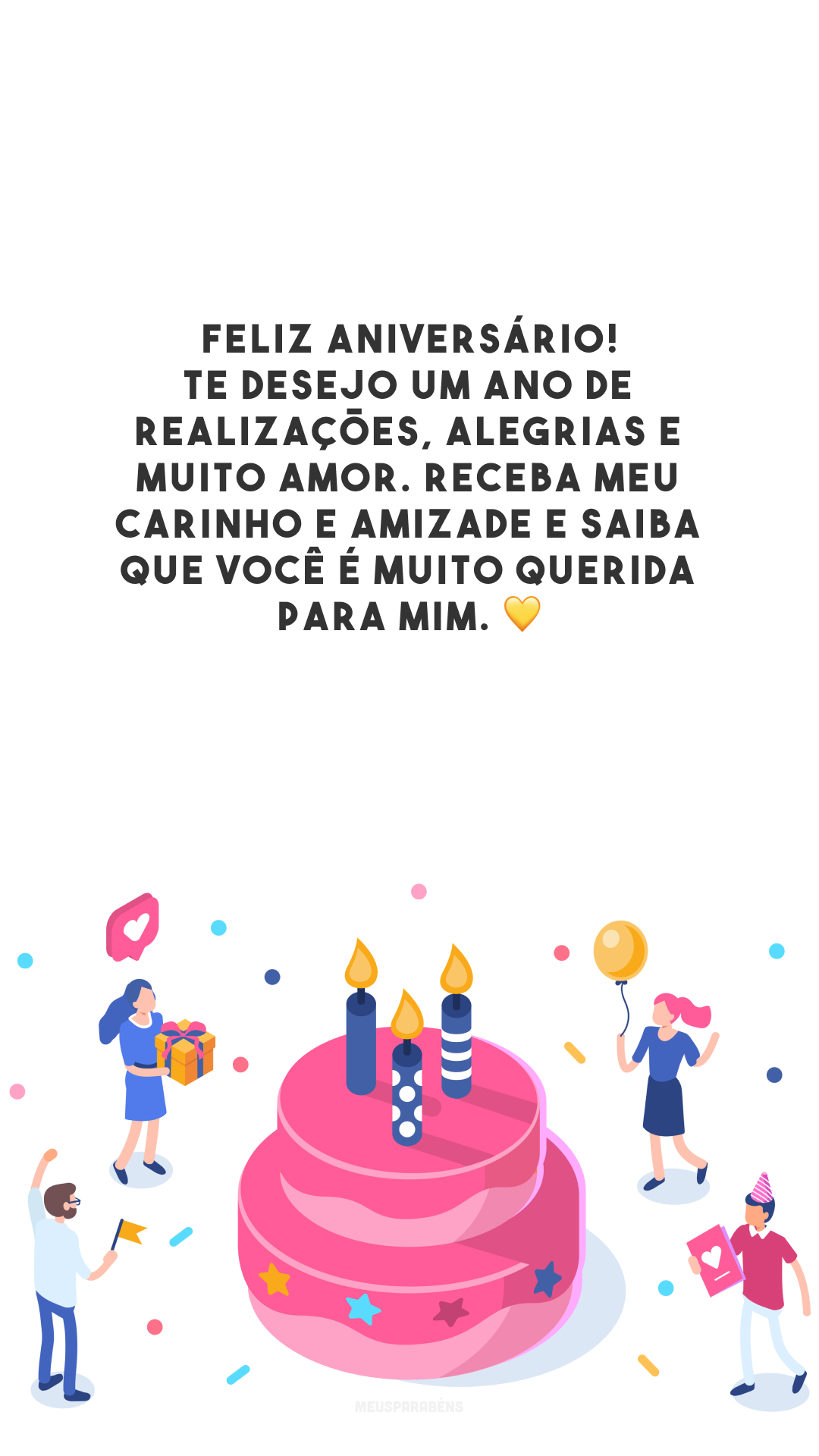 Feliz aniversário! Te desejo um ano de realizações, alegrias e muito amor. Receba meu carinho e amizade e saiba que você é muito querida para mim. 💛