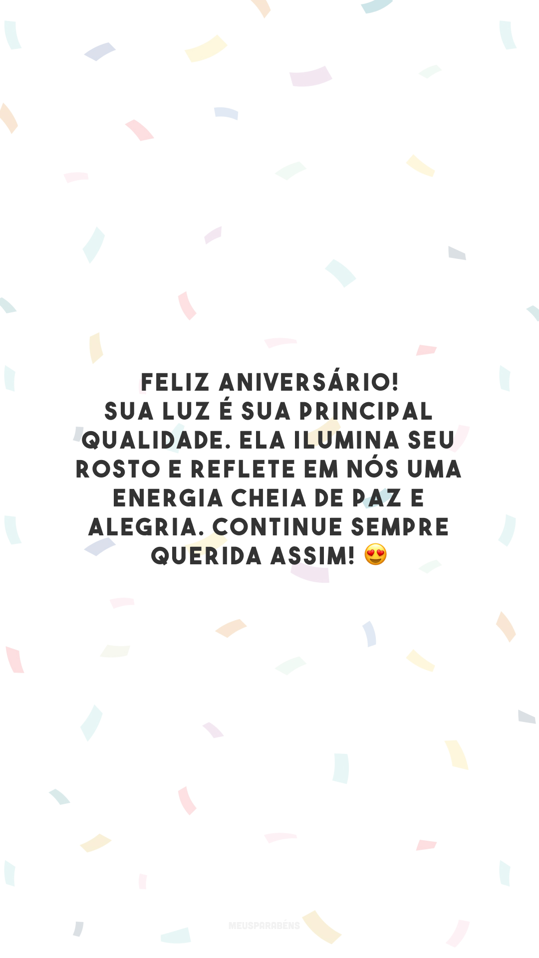 Feliz aniversário! Sua luz é sua principal qualidade. Ela ilumina seu rosto e reflete em nós uma energia cheia de paz e alegria. Continue sempre querida assim! 😍