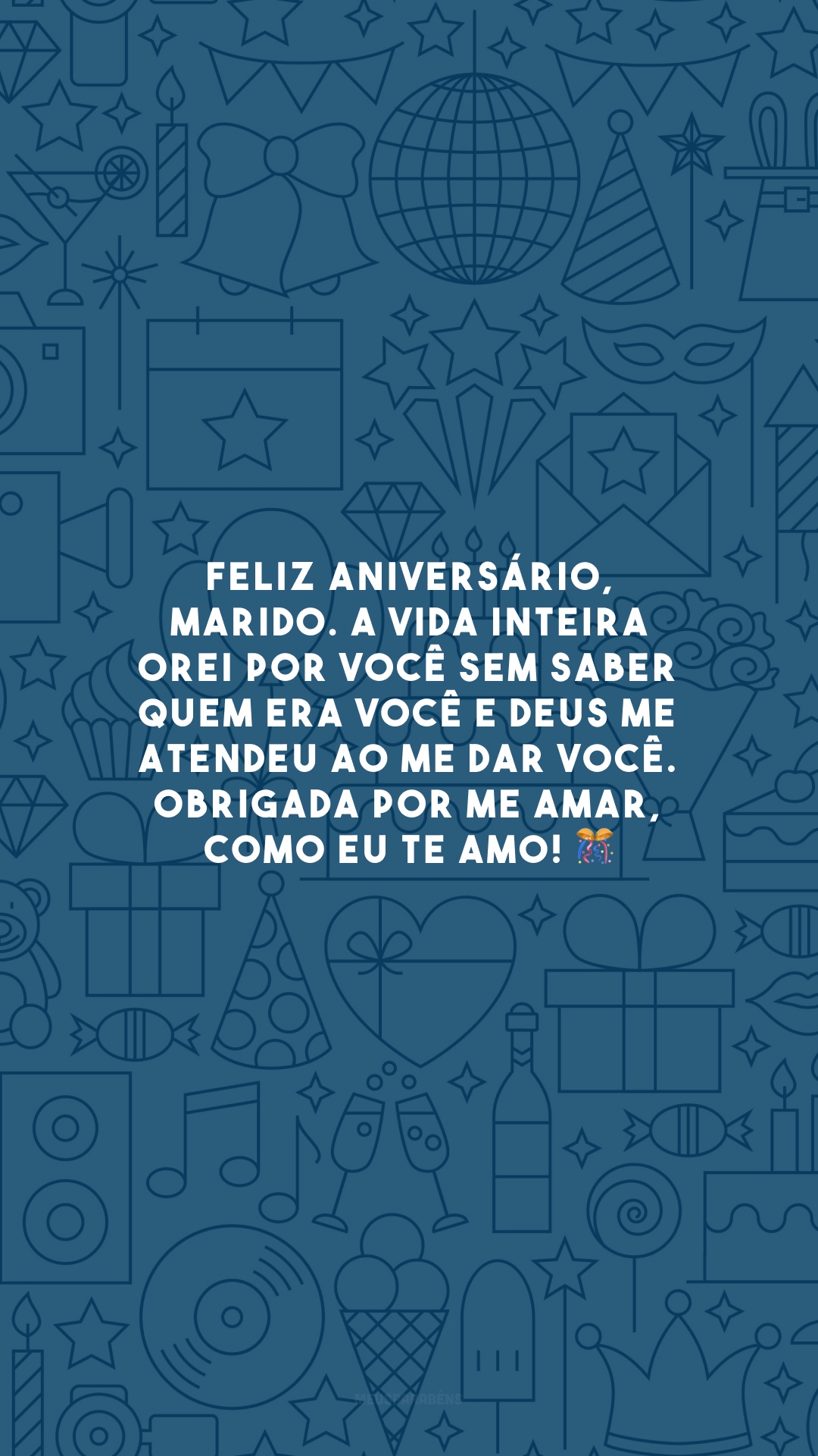 Feliz aniversário, marido. A vida inteira orei por você sem saber quem era você e Deus me atendeu ao me dar você. Obrigada por me amar, como eu te amo! 🎊