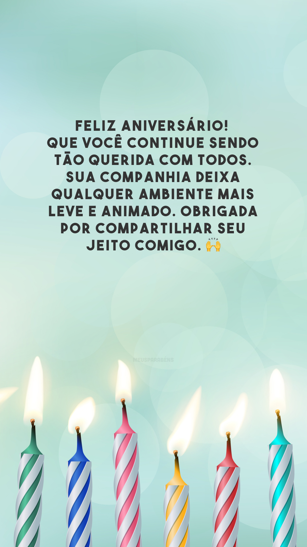 Feliz aniversário! Que você continue sendo tão querida com todos. Sua companhia deixa qualquer ambiente mais leve e animado. Obrigada por compartilhar seu jeito comigo. 🙌