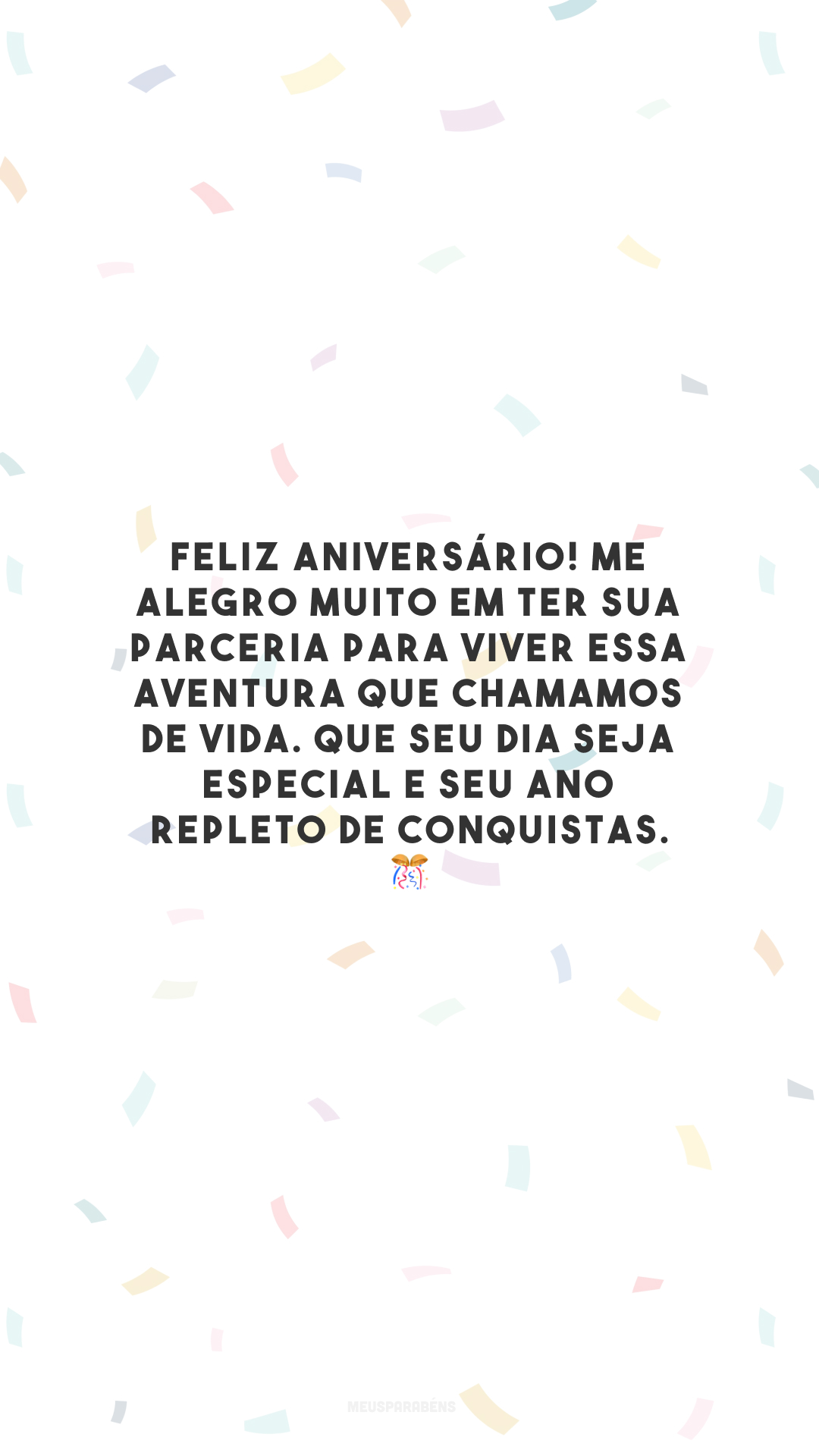 Feliz aniversário! Me alegro muito em ter sua parceria para viver essa aventura que chamamos de vida. Que seu dia seja especial e seu ano repleto de conquistas. 🎊