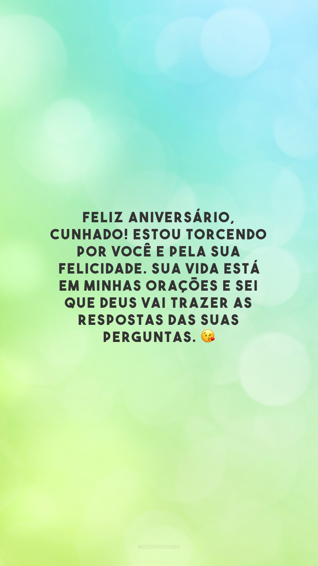 Feliz aniversário, cunhado! Estou torcendo por você e pela sua felicidade. Sua vida está em minhas orações e sei que Deus vai trazer as respostas das suas perguntas. 😘