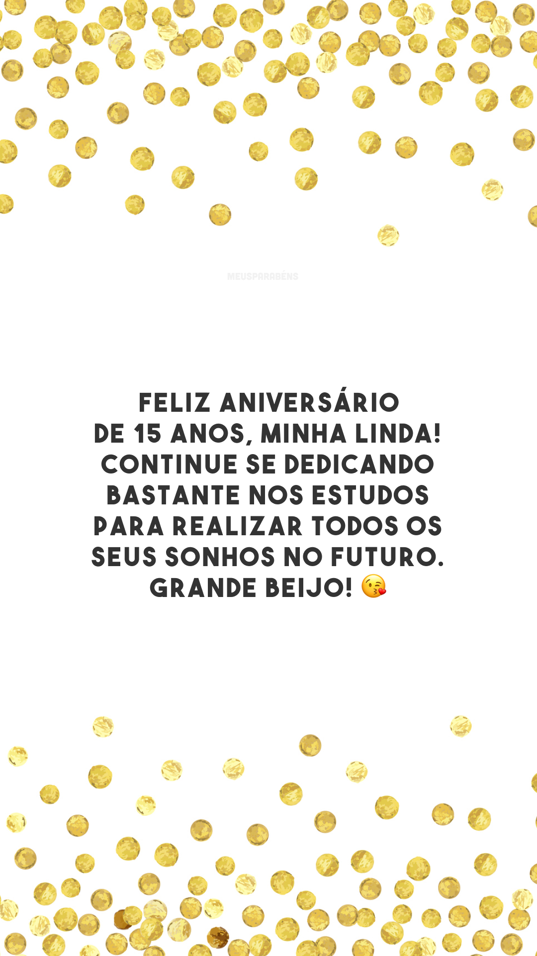 Feliz aniversário de 15 anos, minha linda! Continue se dedicando bastante nos estudos para realizar todos os seus sonhos no futuro. Grande beijo! 😘