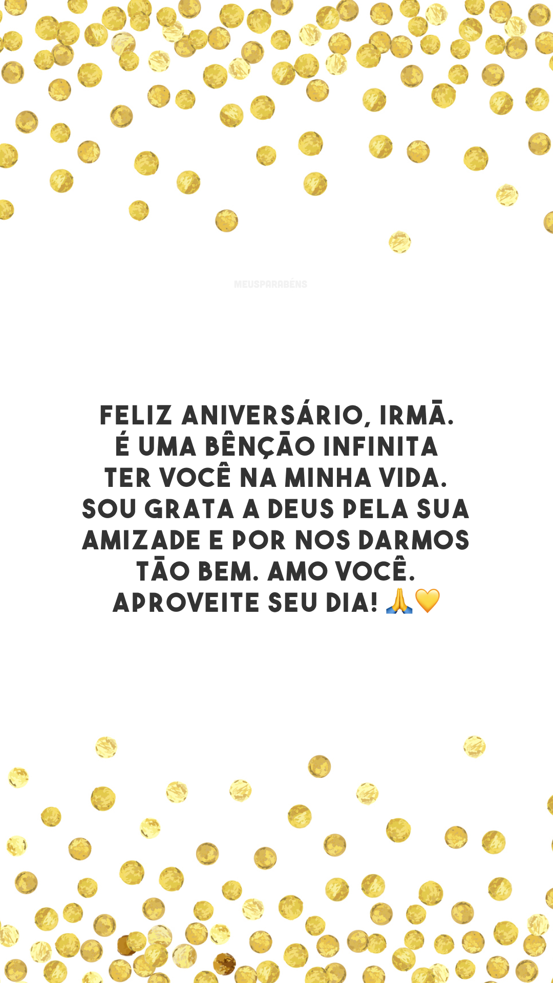 Feliz aniversário, irmã. É uma bênção infinita ter você na minha vida. Sou grata a Deus pela sua amizade e por nos darmos tão bem. Amo você. Aproveite seu dia! 🙏💛