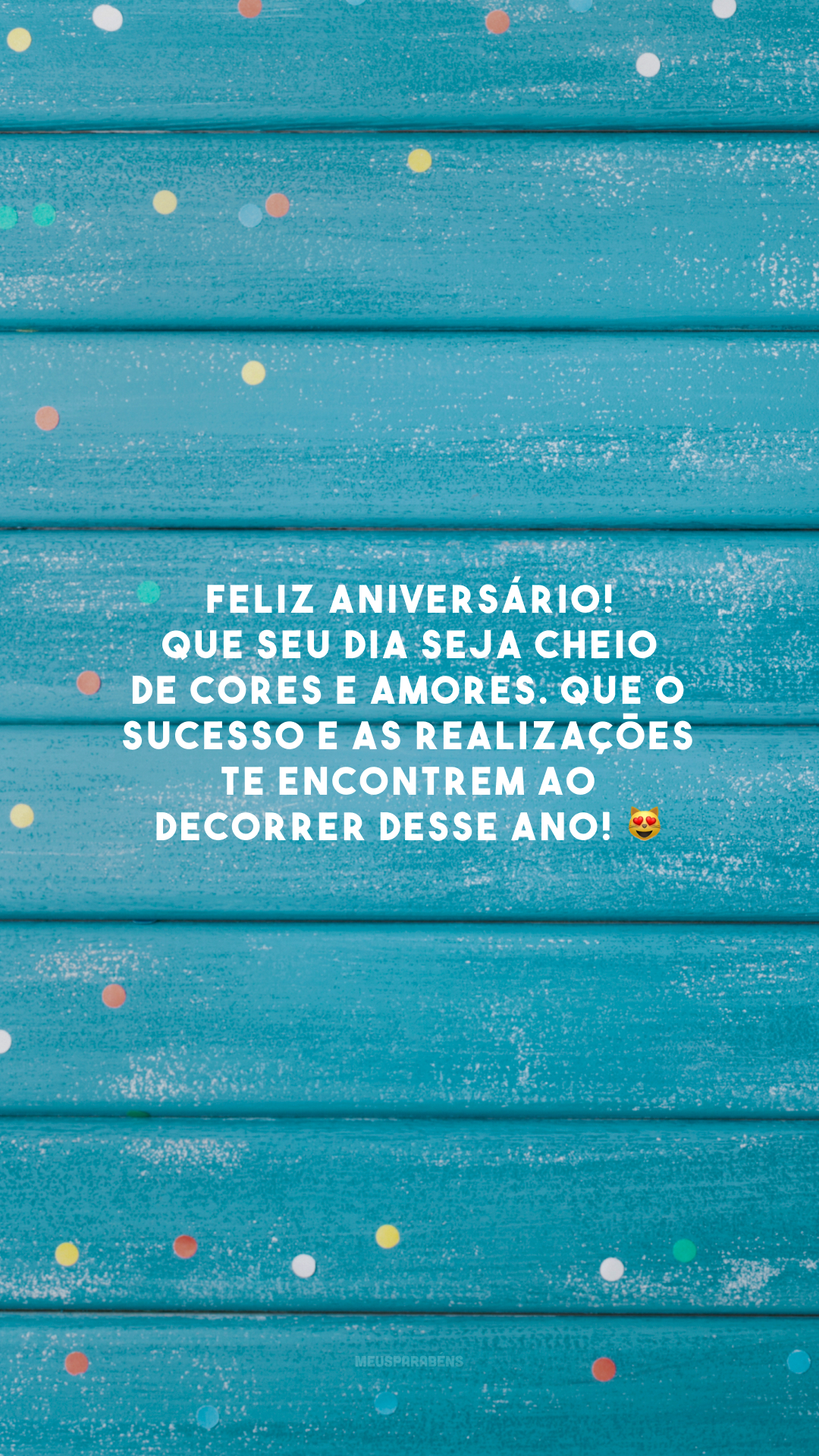 Feliz aniversário! Que seu dia seja cheio de cores e amores. Que o sucesso e as realizações te encontrem ao decorrer desse ano! 😻