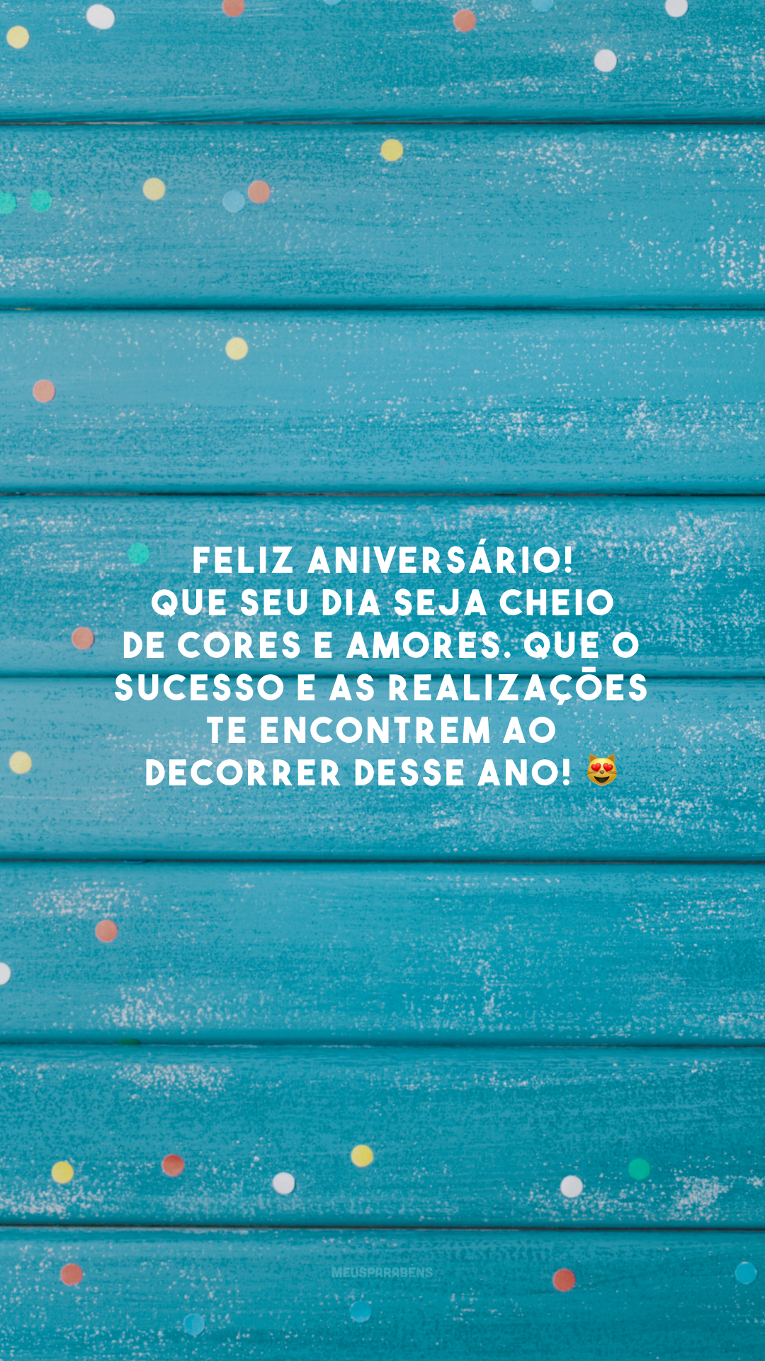 Feliz aniversário! Que seu dia seja cheio de cores e amores. Que o sucesso e as realizações te encontrem ao decorrer desse ano! 😻