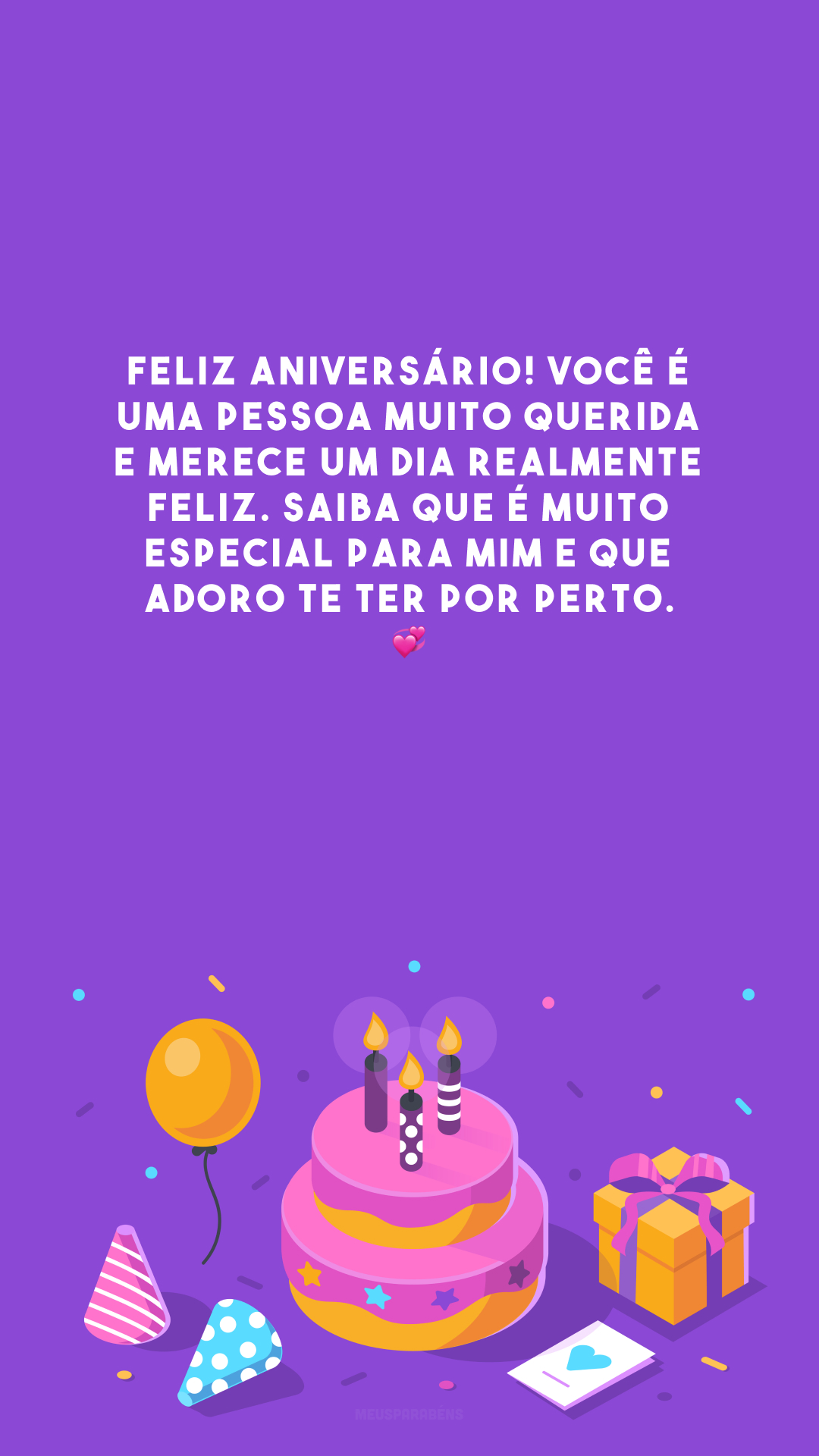 Feliz aniversário! Você é uma pessoa muito querida e merece um dia realmente feliz. Saiba que é muito especial para mim e que adoro te ter por perto. 💞