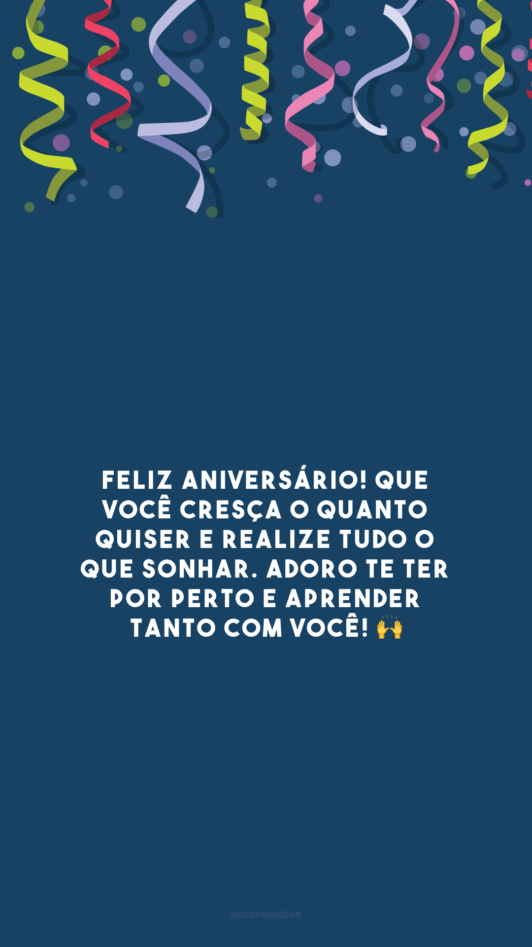 Feliz aniversário! Que você cresça o quanto quiser e realize tudo o que sonhar. Adoro te ter por perto e aprender tanto com você! 🙌