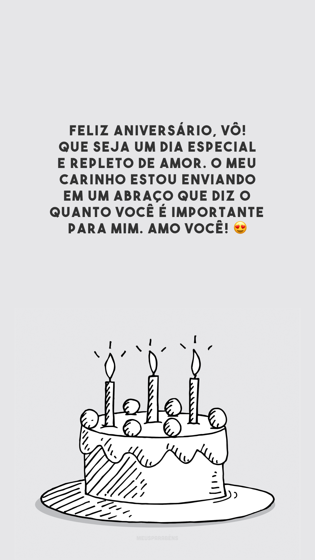 Feliz aniversário, vô! Que seja um dia especial e repleto de amor. O meu carinho estou enviando em um abraço que diz o quanto você é importante para mim. Amo você! 😍