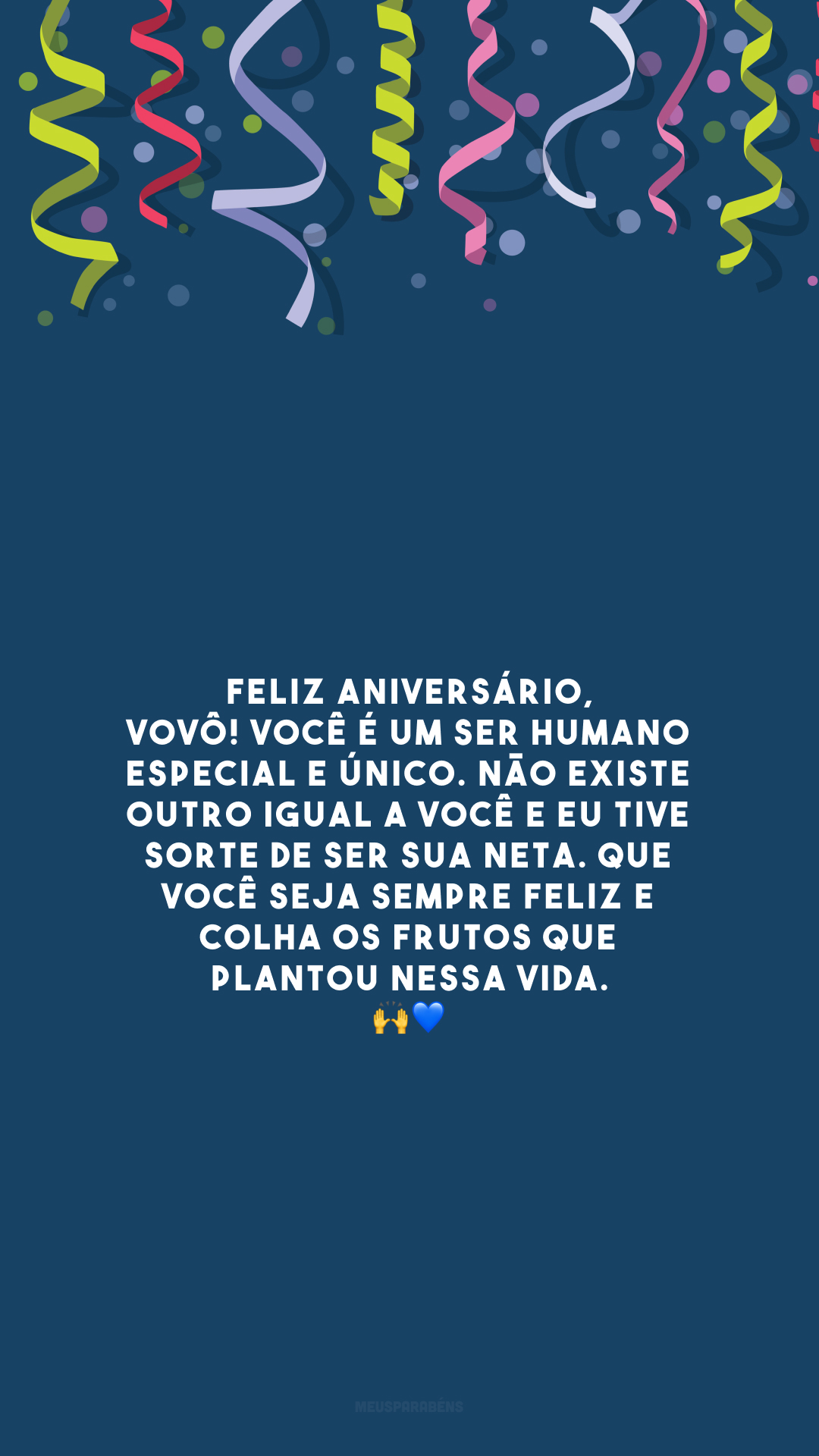 Feliz aniversário, vovô! Você é um ser humano especial e único. Não existe outro igual a você e eu tive sorte de ser sua neta. Que você seja sempre feliz e colha os frutos que plantou nessa vida. 🙌💙