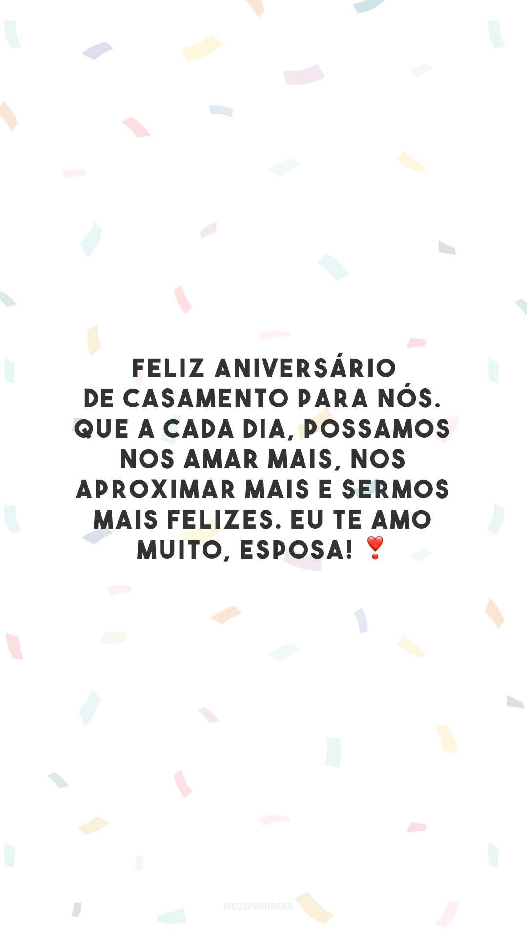 Feliz aniversário de casamento para nós. Que a cada dia, possamos nos amar mais, nos aproximar mais e sermos mais felizes. Eu te amo muito, esposa! ❣️