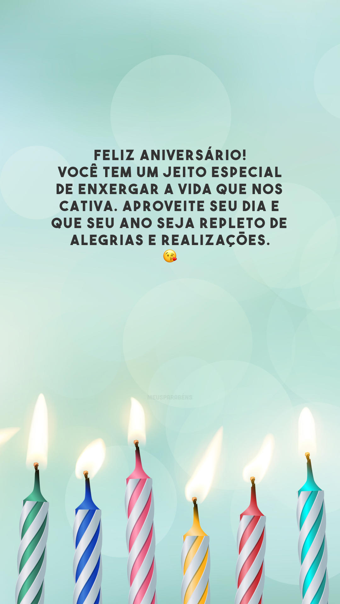 Feliz aniversário! Você tem um jeito especial de enxergar a vida que nos cativa. Aproveite seu dia e que seu ano seja repleto de alegrias e realizações. 😘