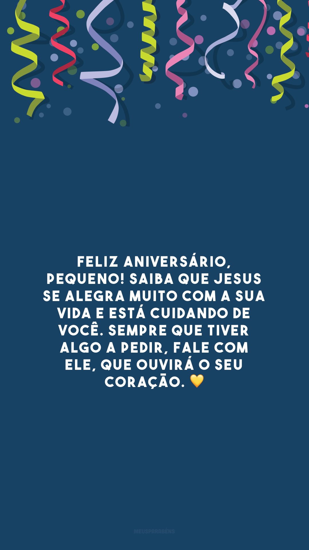 Feliz aniversário, pequeno! Saiba que Jesus se alegra muito com a sua vida e está cuidando de você. Sempre que tiver algo a pedir, fale com Ele, que ouvirá o seu coração. 💛