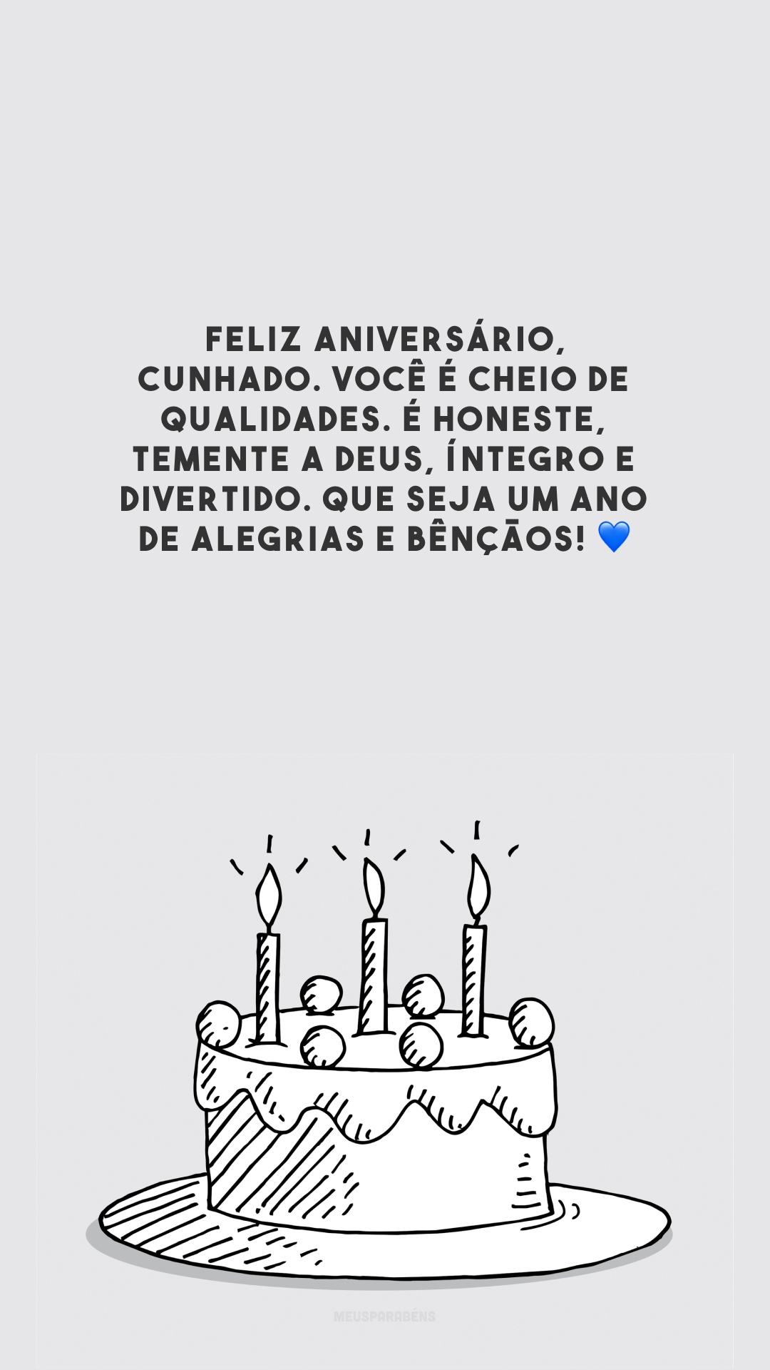 Feliz aniversário, cunhado. Você é cheio de qualidades. É honeste, temente a Deus, íntegro e divertido. Que seja um ano de alegrias e bênçãos! 💙