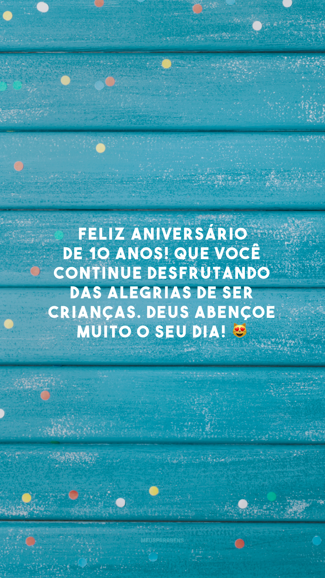 Feliz aniversário de 10 anos! Que você continue desfrutando das alegrias de ser crianças. Deus abençoe muito o seu dia! 😻