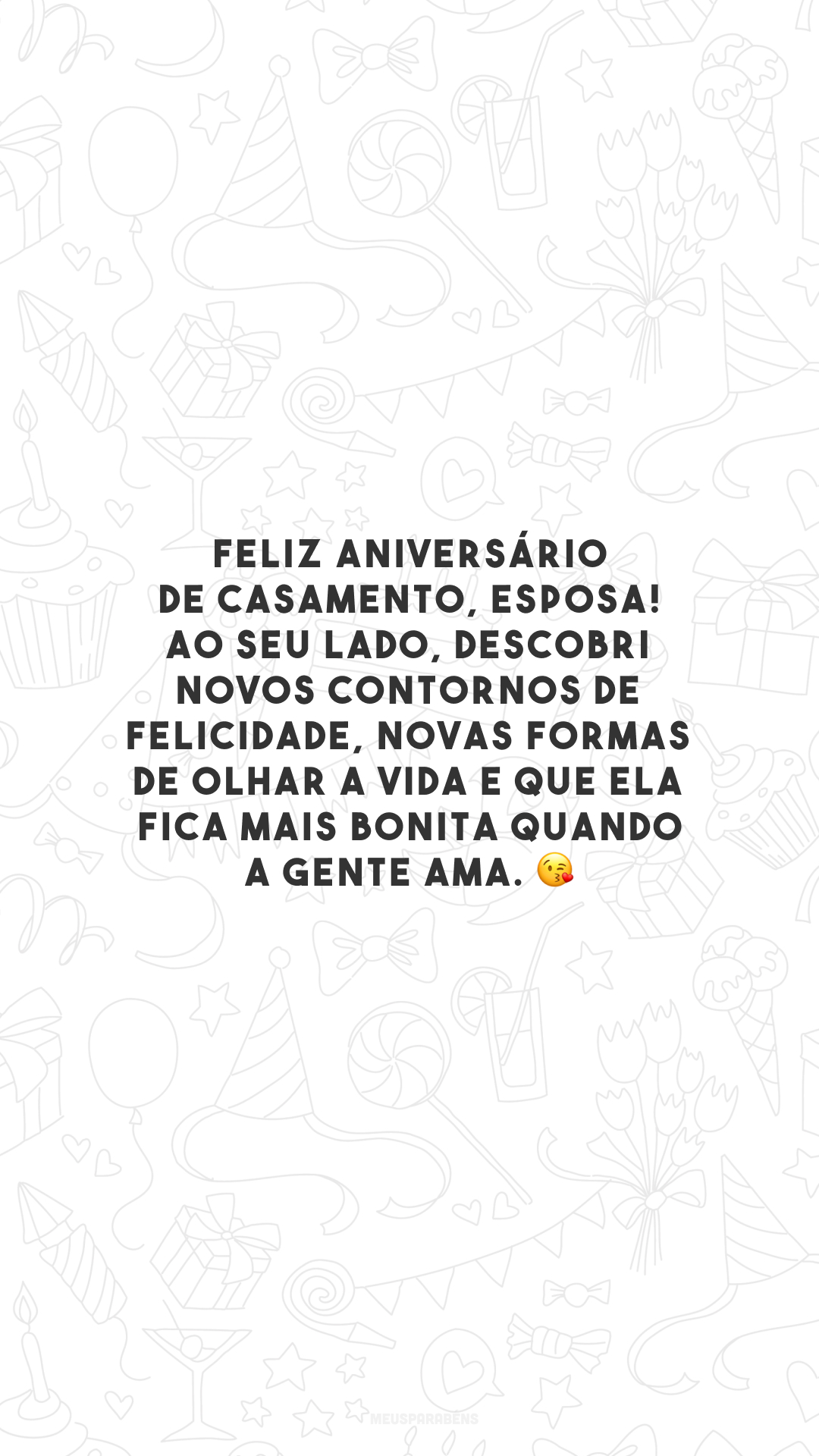 Feliz aniversário de casamento, esposa! Ao seu lado, descobri novos contornos de felicidade, novas formas de olhar a vida e que ela fica mais bonita quando a gente ama. 😘