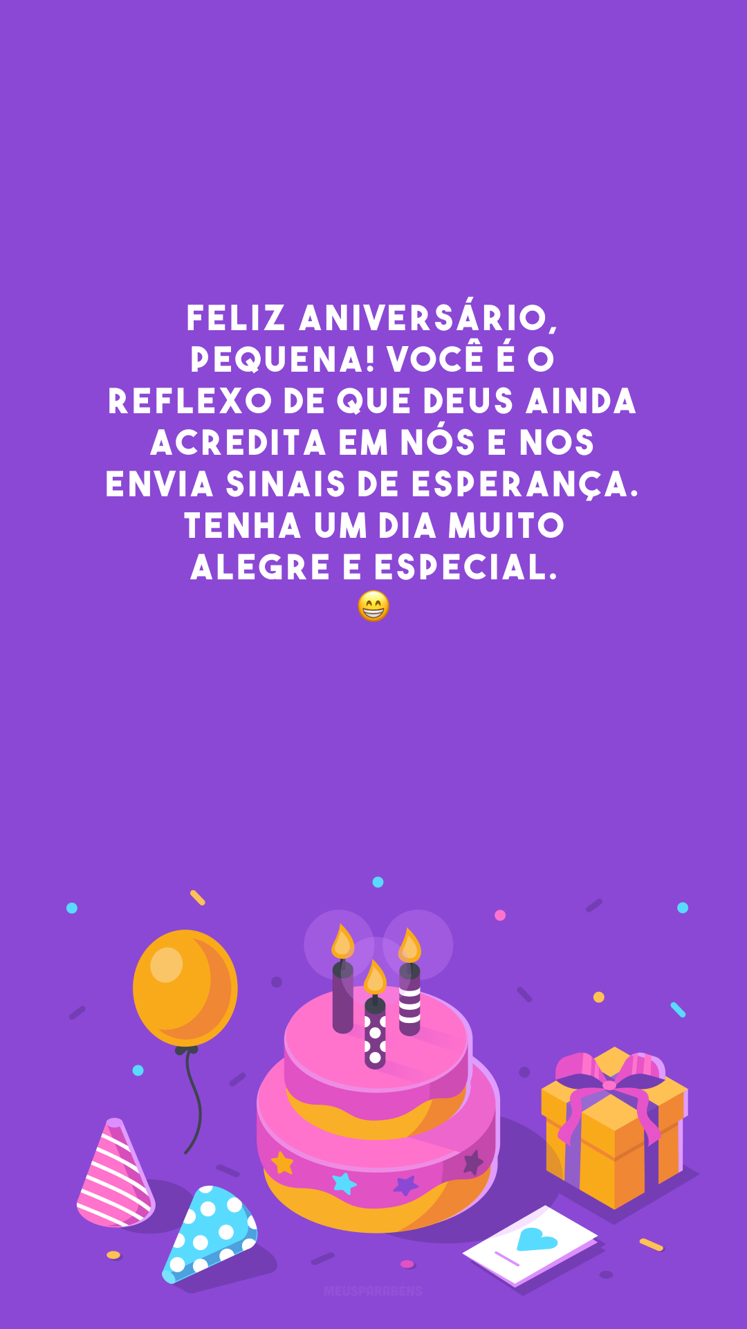 Feliz aniversário, pequena! Você é o reflexo de que Deus ainda acredita em nós e nos envia sinais de esperança. Tenha um dia muito alegre e especial. 😁