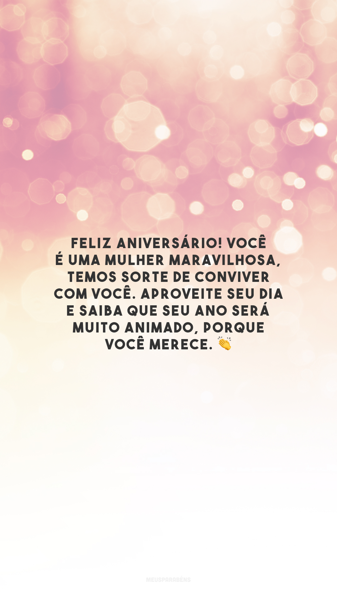 Feliz aniversário! Você é uma mulher maravilhosa, temos sorte de conviver com você. Aproveite seu dia e saiba que seu ano será muito animado, porque você merece. 👏