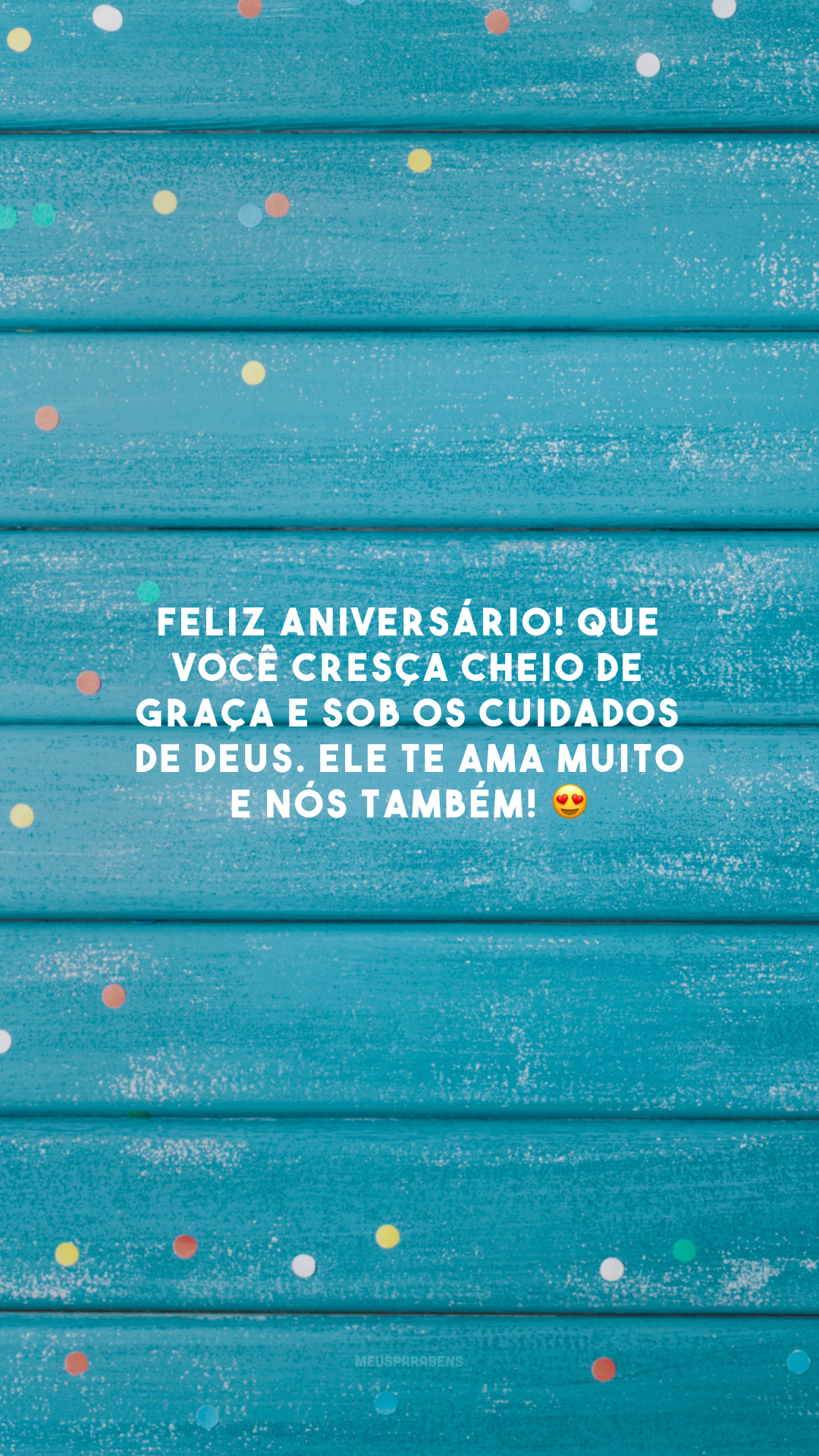 Feliz aniversário! Que você cresça cheio de graça e sob os cuidados de Deus. Ele te ama muito e nós também! 😍