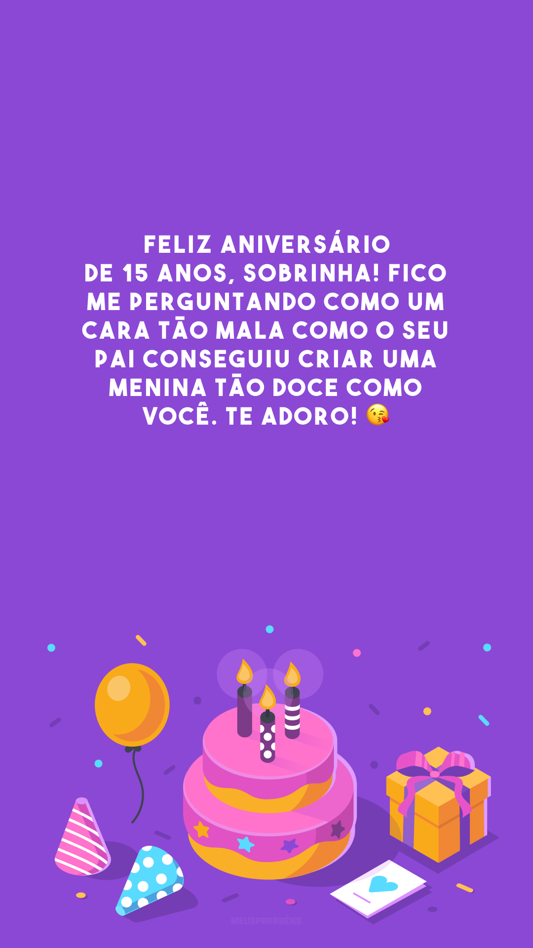 Feliz aniversário de 15 anos, sobrinha! Fico me perguntando como um cara tão mala como o seu pai conseguiu criar uma menina tão doce como você. Te adoro! 😘