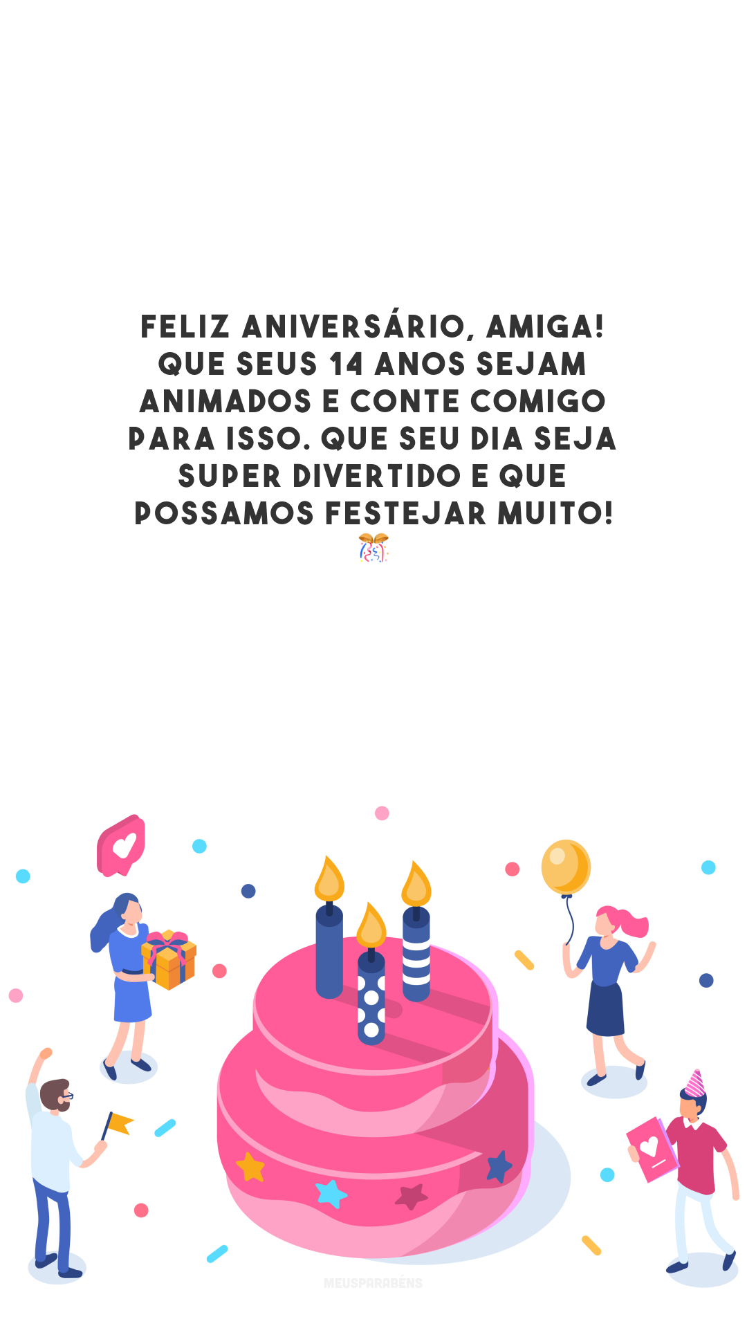 Feliz aniversário, amiga! Que seus 14 anos sejam animados e conte comigo para isso. Que seu dia seja super divertido e que possamos festejar muito! 🎊