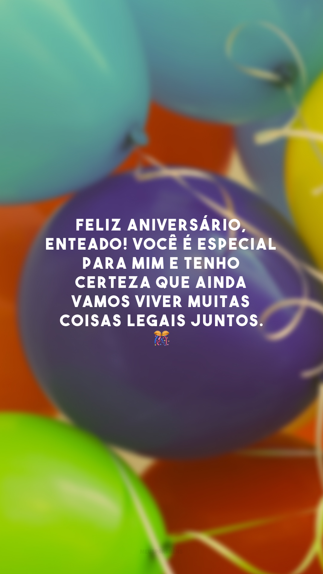 Feliz aniversário, enteado! Você é especial para mim e tenho certeza que ainda vamos viver muitas coisas legais juntos. 🎊