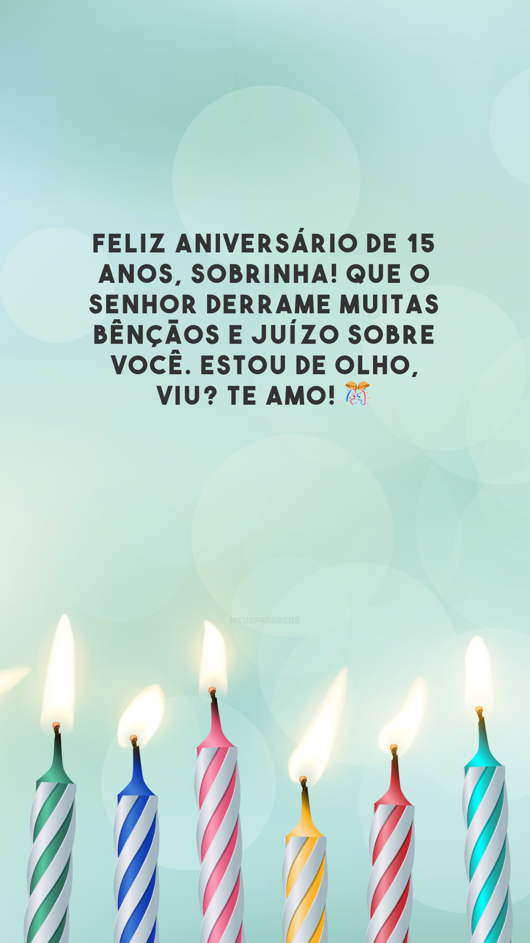 Feliz aniversário de 15 anos, sobrinha! Que o Senhor derrame muitas bênçãos e juízo sobre você. Estou de olho, viu? Te amo! 🎊 