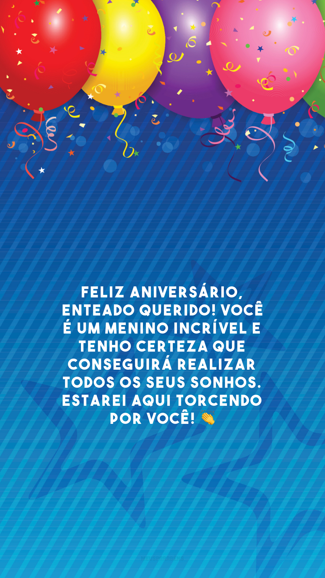 Feliz aniversário, enteado querido! Você é um menino incrível e tenho certeza que conseguirá realizar todos os seus sonhos. Estarei aqui torcendo por você! 👏