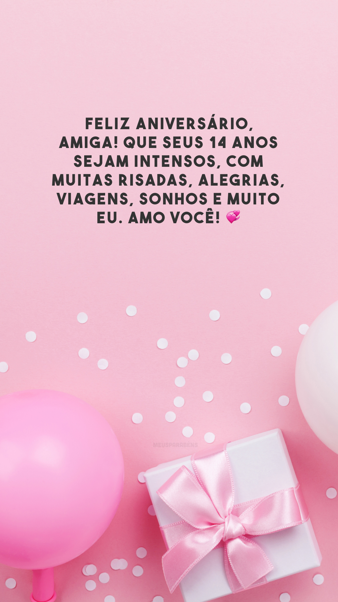 Feliz aniversário, amiga! Que seus 14 anos sejam intensos, com muitas risadas, alegrias, viagens, sonhos e muito eu. Amo você! 💞