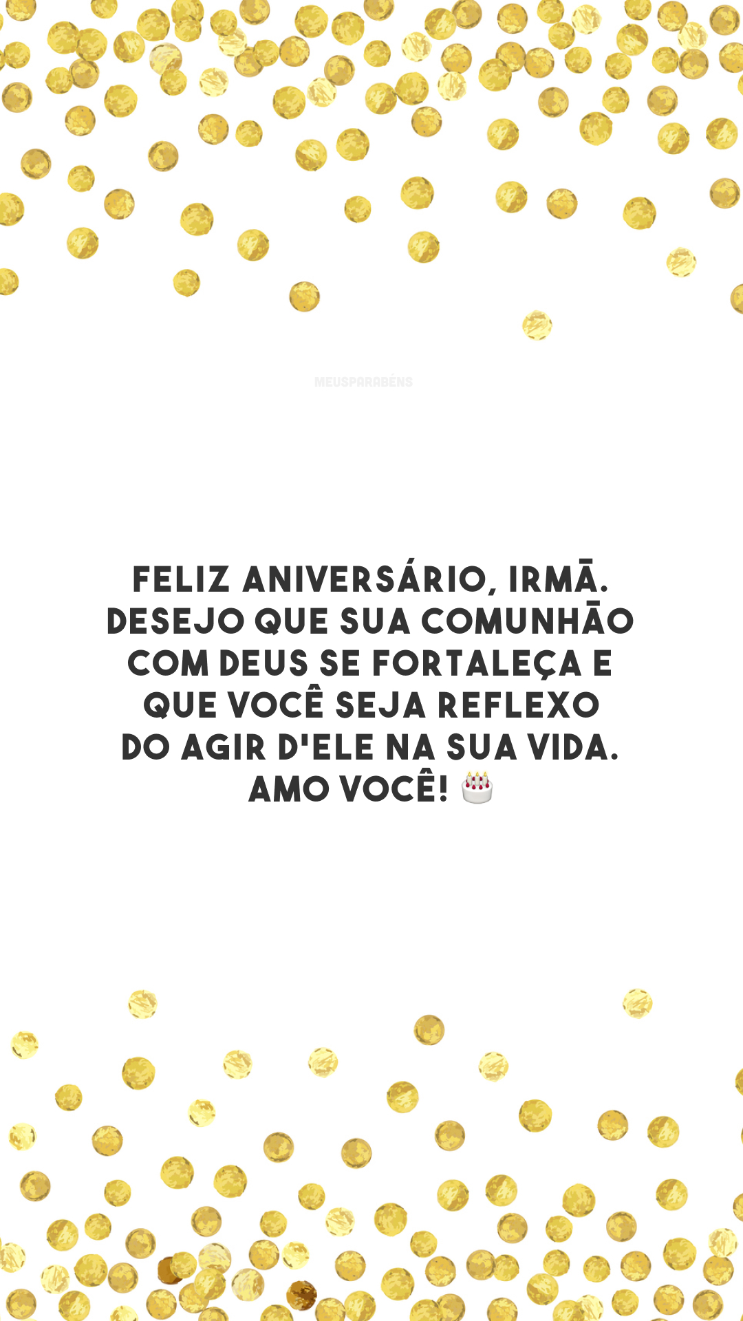 Feliz aniversário, irmã. Desejo que sua comunhão com Deus se fortaleça e que você seja reflexo do agir d'Ele na sua vida. Amo você! 🎂