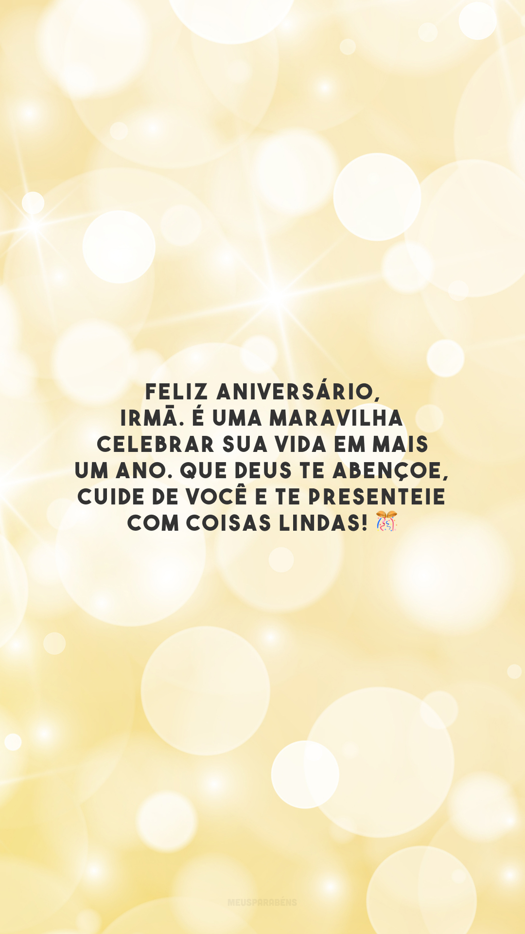 Feliz aniversário, irmã. É uma maravilha celebrar sua vida em mais um ano. Que Deus te abençoe, cuide de você e te presenteie com coisas lindas! 🎊