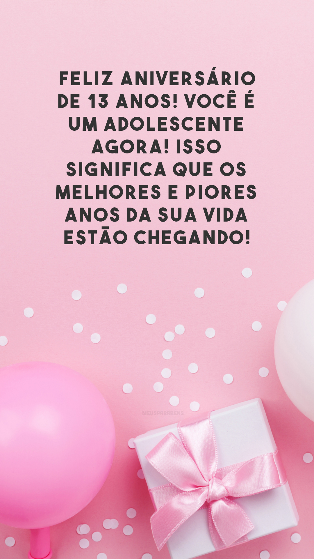 Feliz aniversário de 13 anos! Você é um adolescente agora! Isso significa que os melhores e piores anos da sua vida estão chegando!