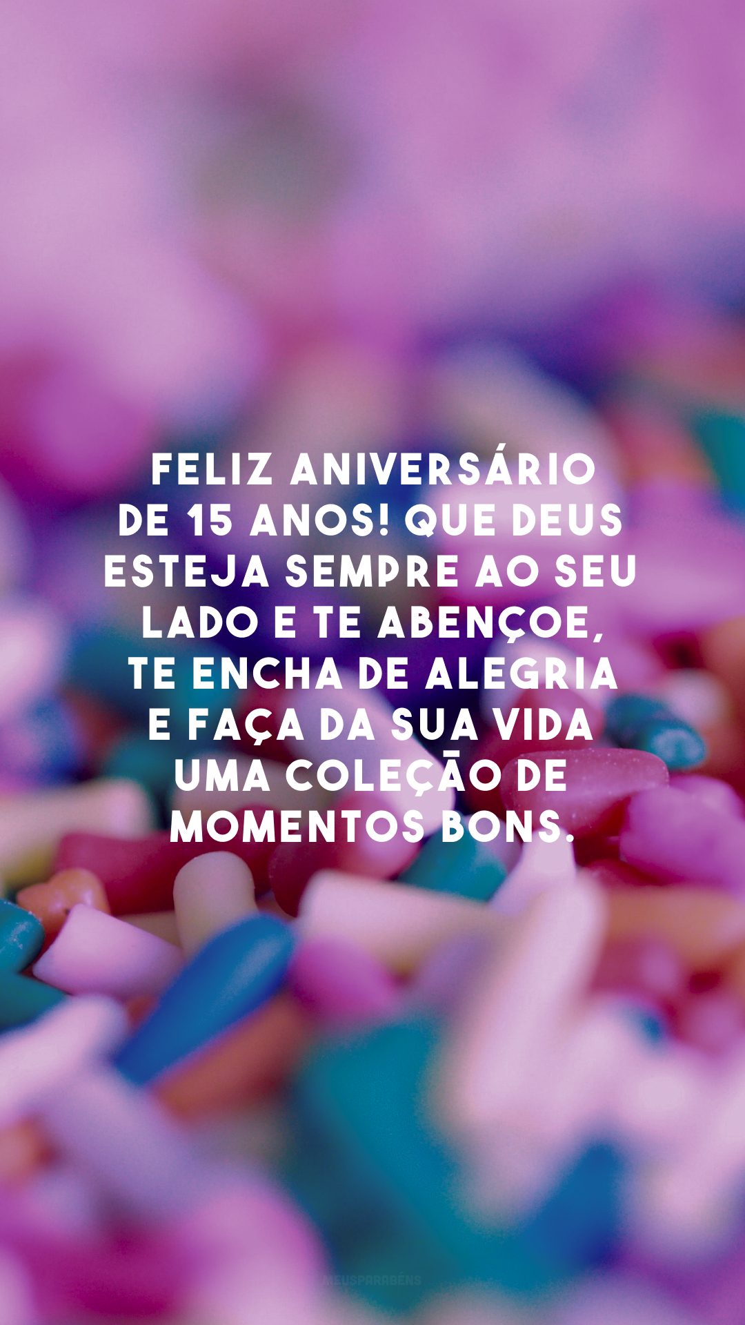 Feliz aniversário de 15 anos! Que Deus esteja sempre ao seu lado e te abençoe, te encha de alegria e faça da sua vida uma coleção de momentos bons.