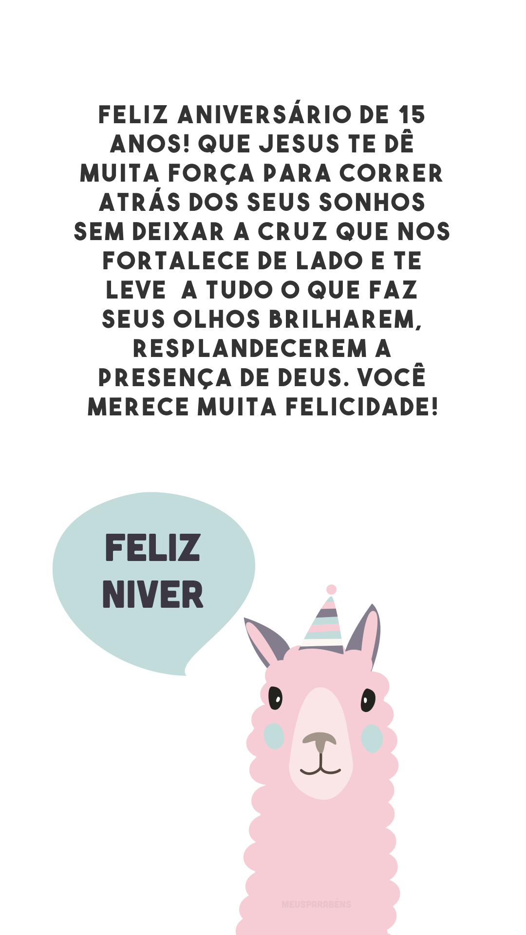 Feliz aniversário de 15 anos! Que Jesus te dê muita força para correr atrás dos seus sonhos sem deixar a cruz que nos fortalece de lado e te leve  a tudo o que faz seus olhos brilharem, resplandecerem a presença de Deus. Você merece muita felicidade!