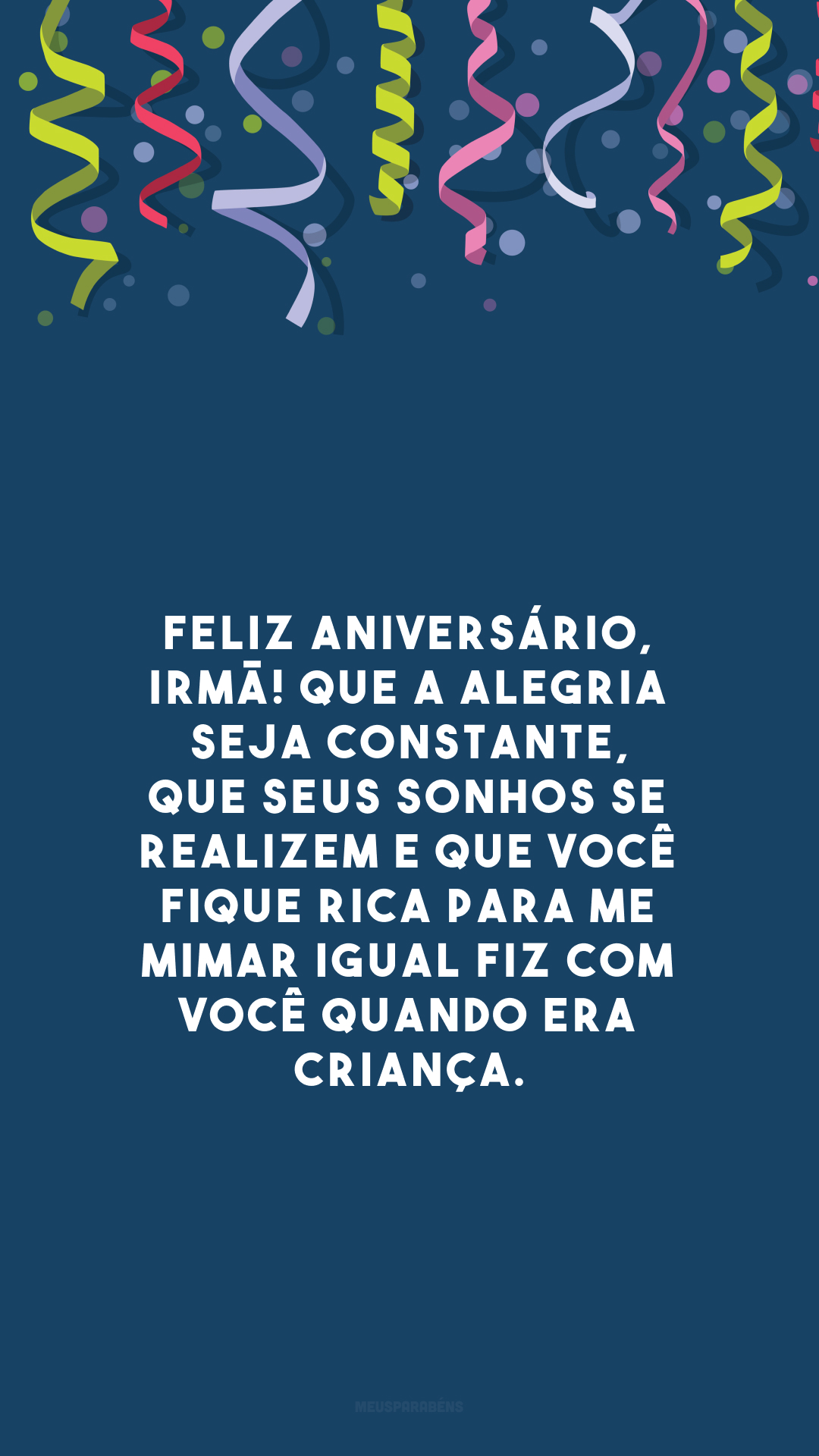 Feliz aniversário, irmã! Que a alegria seja constante, que seus sonhos se realizem e que você fique rica para me mimar igual fiz com você quando era criança.