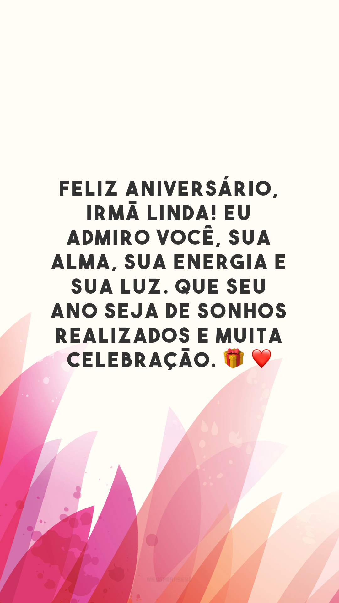 Feliz aniversário, irmã linda! Eu admiro você, sua alma, sua energia e sua luz. Que seu ano seja de sonhos realizados e muita celebração.