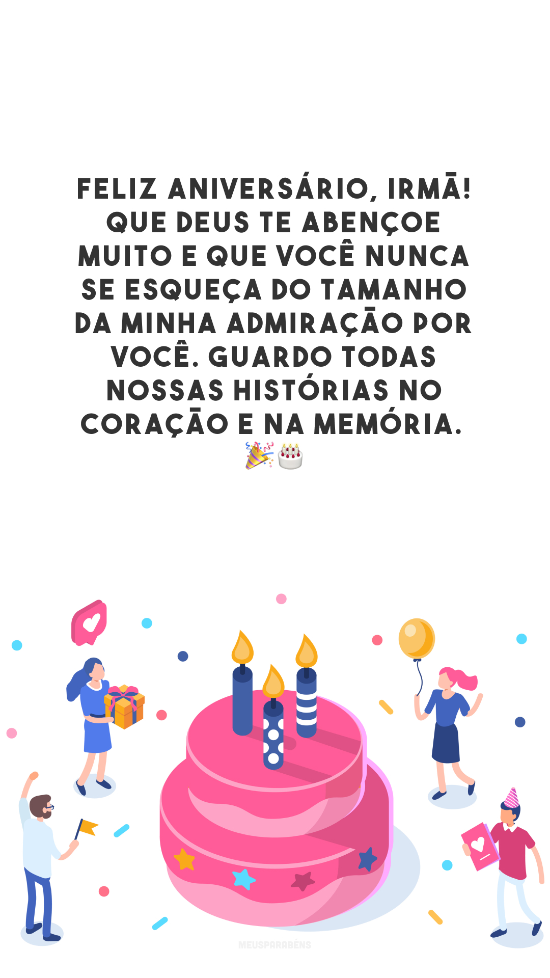 Feliz aniversário, irmã! Que Deus te abençoe muito e que você nunca se esqueça do tamanho da minha admiração por você. Guardo todas nossas histórias no coração e na memória.