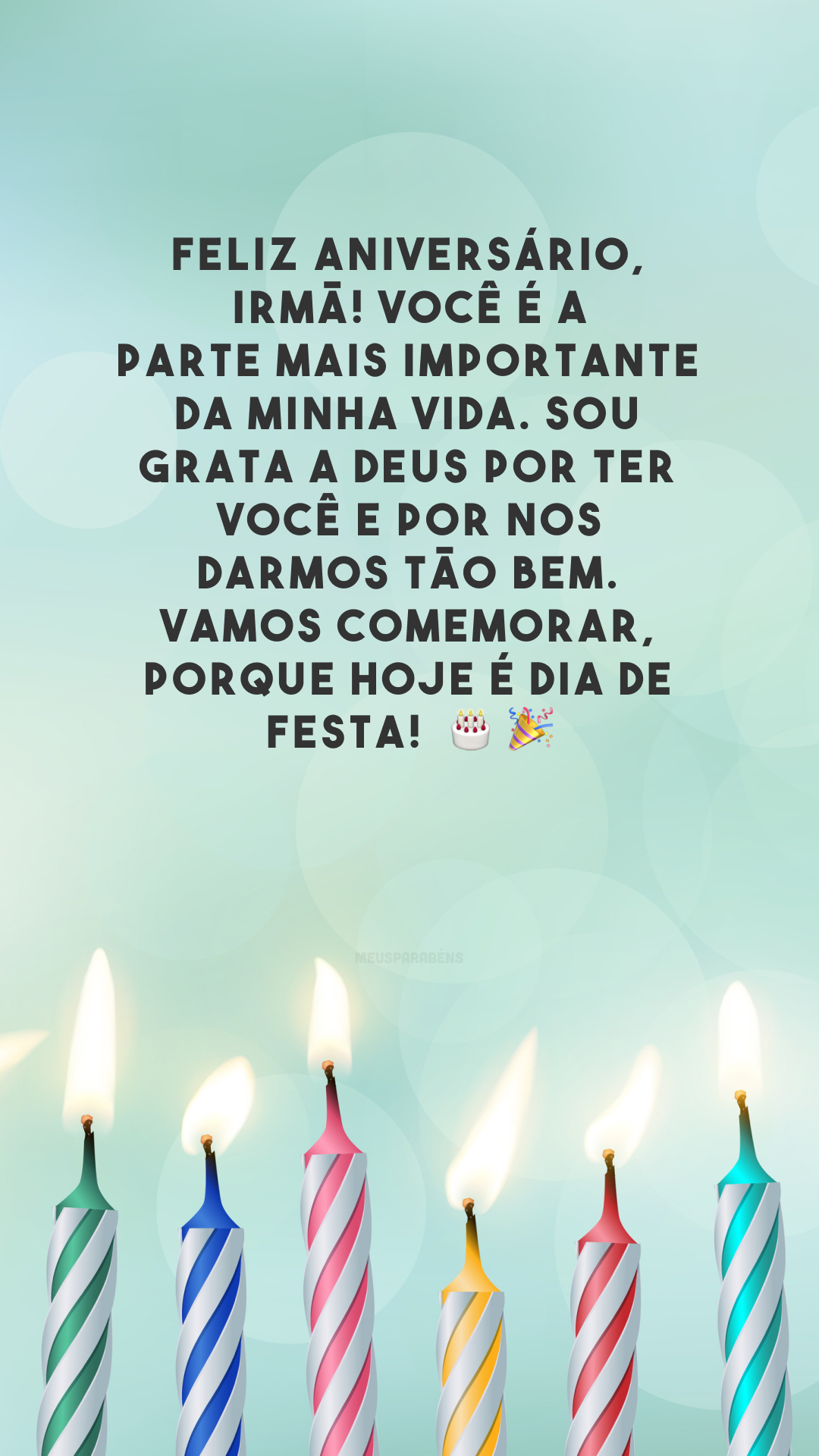 Feliz aniversário, irmã! Você é a parte mais importante da minha vida. Sou grata a Deus por ter você e por nos darmos tão bem. Vamos comemorar, porque hoje é dia de festa!